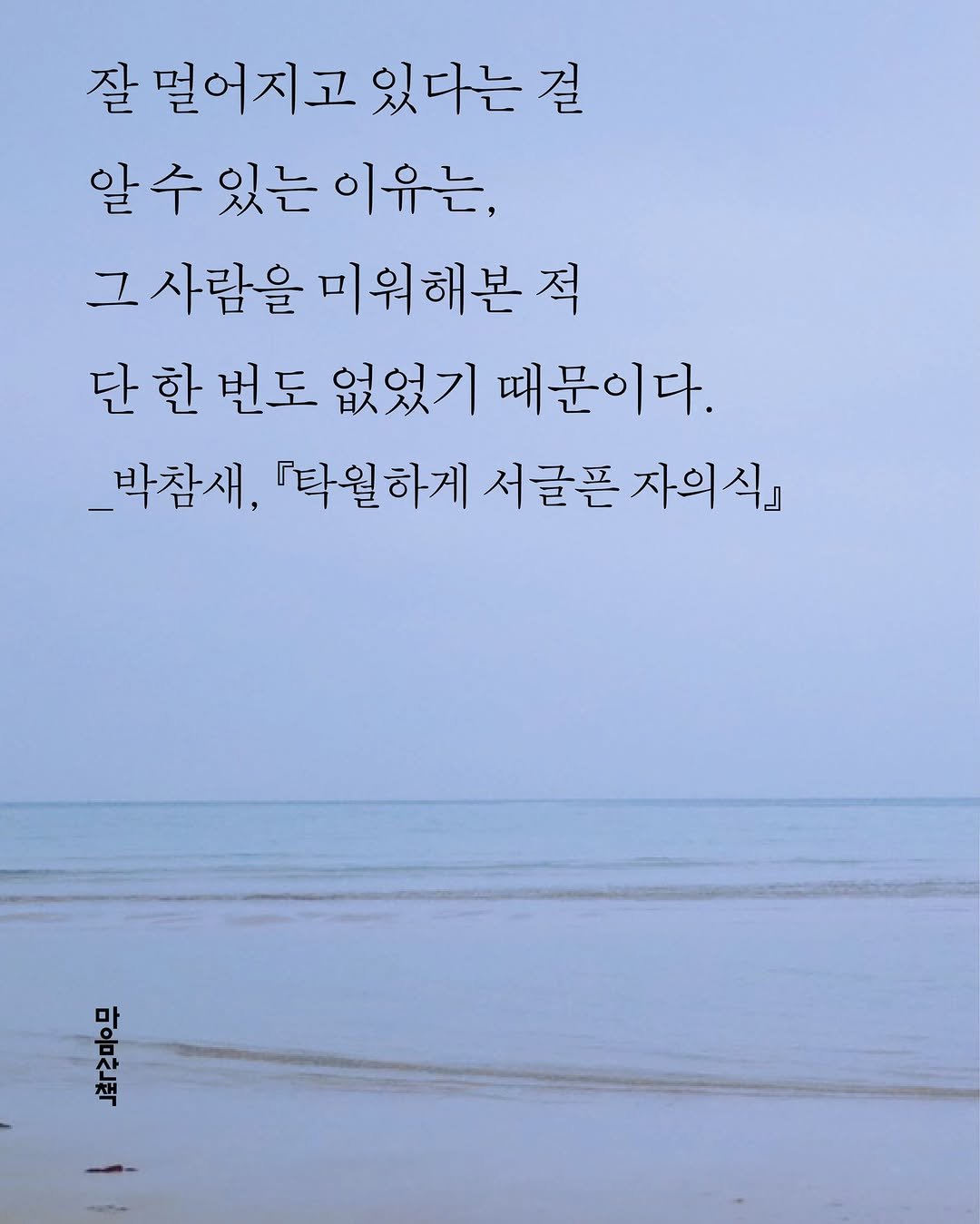Photo by 마음산책 on October 01, 2025. May be an image of poster and text that says '잘 멀어지고 있다는 잘멀어지고있다는 걸 알수있는 있는 이유는, 그 사람을 미워해본 적 단 한 번도 없었기 때문이다. _박참새, 『타월하게 서글픈 자의식』 있음하은'.