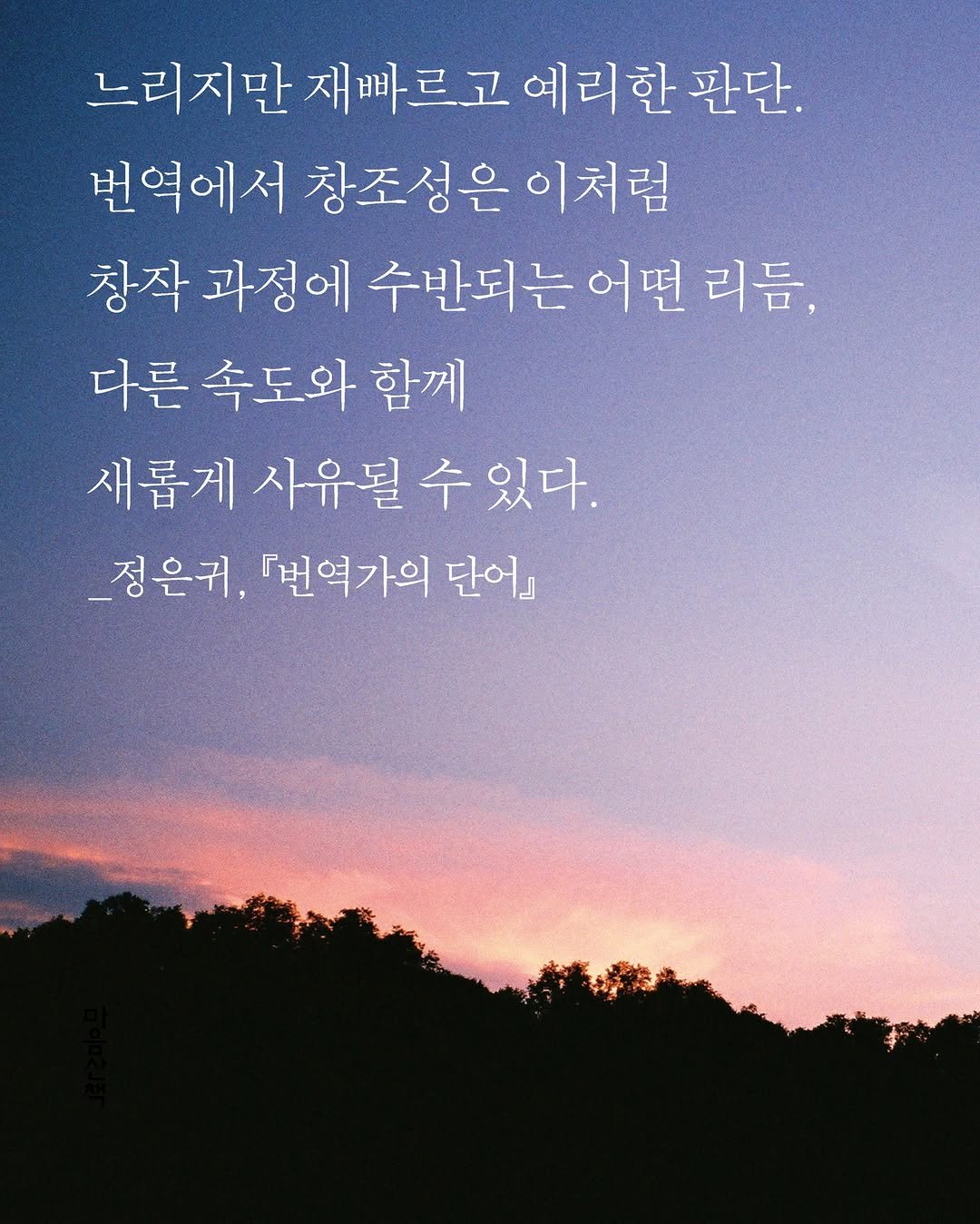 Photo by 마음산책 on September 28, 2025. May be an image of text that says '느리지만 재빠르고 예리한 판단. 번역에서 창조성은 창조성은이처럼 이처럼 창작 과정에 수반되는 어떤 어떤리듬, 리듬, 다른 속도와 함께 새롭게 사유될 수 있다. 정은귀, 『번역가의 단어』 단어』'.