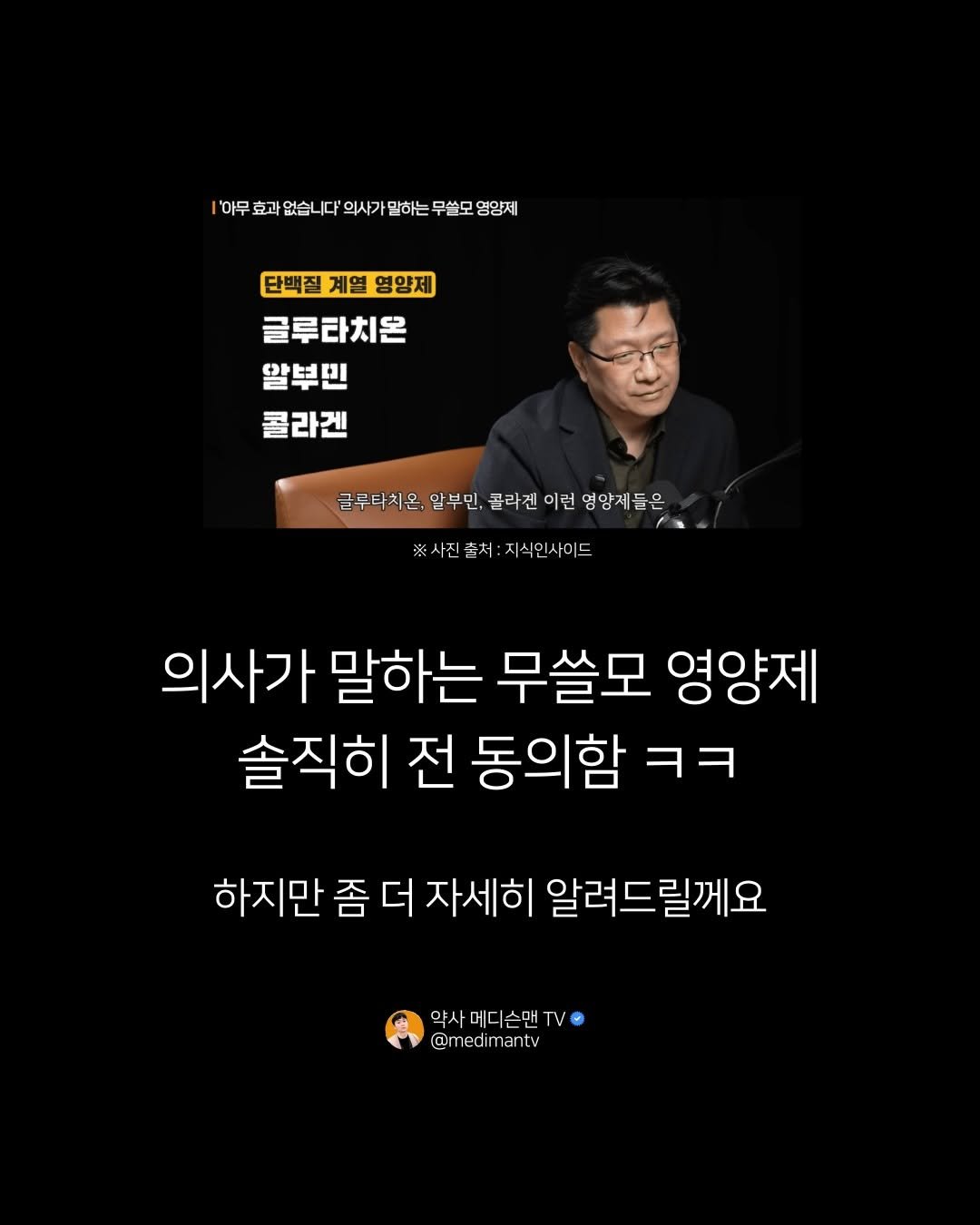 Photo by 약사 메디슨맨 | 장무현 on March 11, 2026. May be an image of text that says ''아무 효과 1이무효과있습니다의거일하는,무설모염진 없습니다'의사기 의사기 말하는 무쓸모 영양제 없습니다 단백질 계열 단백질계열영양제 영양제 글루타치온 알부민 콜라겐 글루타치온 근루터치은,알부민,콜리겐이랜입암제품은 맡부민, 콜라겐 이런 명맘제들은 ※사진춘처:지식인사이드 ※사진출처: 지식인사이드 의사가 말하는 무쓸모 영양제 솔직히 전 동의함 ㅋㅋ 하지만 좀 더 자세히 알려드릴께요 약사메디슨맨T V 약사메디 슨맨 @medimantv ant'.