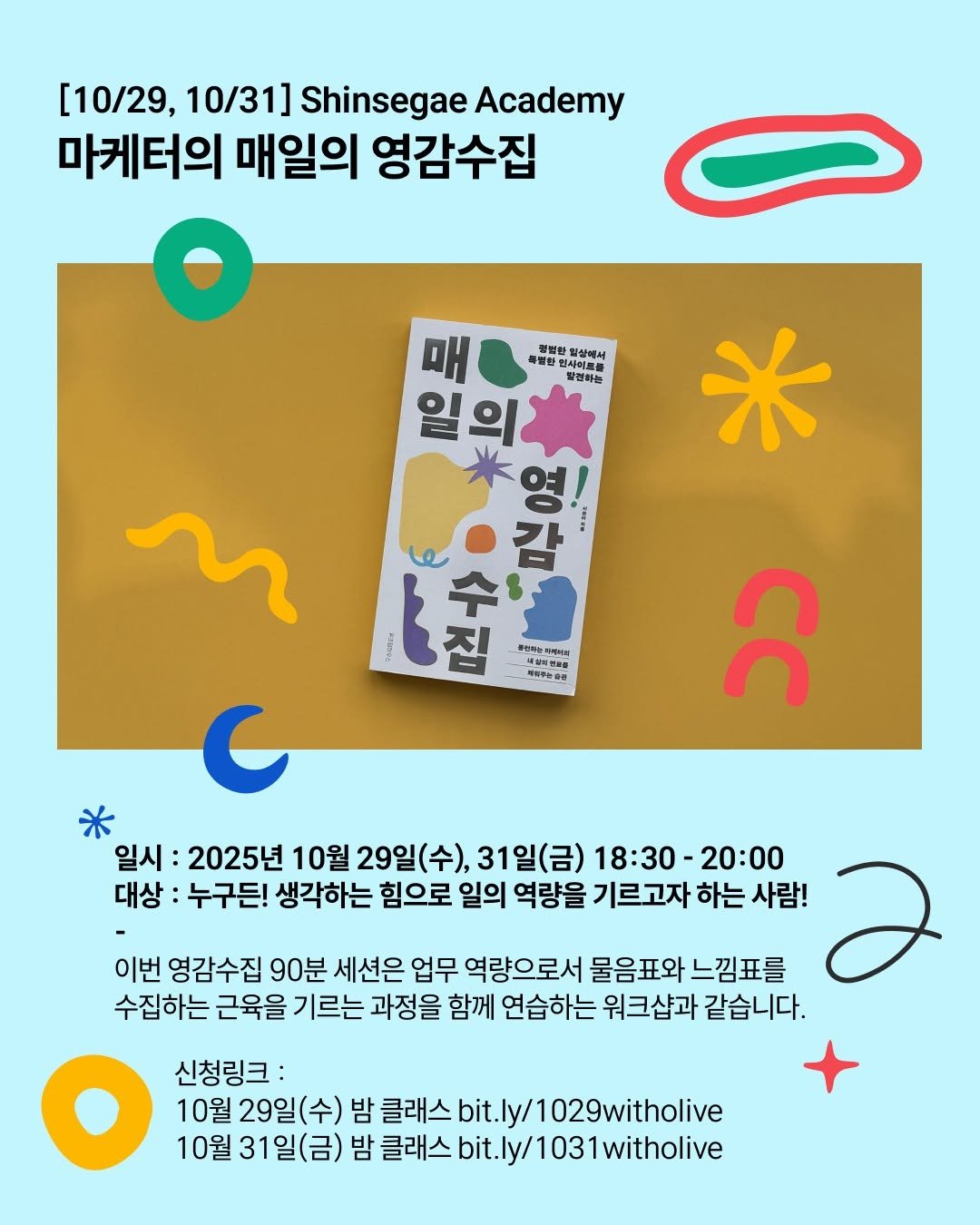 Photo by 서 은아 on September 27, 2025. May be a doodle of ‎text that says '‎[10/29, 10/31] Shinsegae Academy 마케터의 매일의 영감수집 매 필법한 일상배서 특럴한인 인사이트육 방결하는 መይ 일의 의 0요 SSAK le אם ሑት オ 불스하는케이요 微 비식무농삶관 * مم C ក 일시: 2025년 10월 29일(수), 31일(금) 18:30 18:30-20:00 20:00 대상: 누구든! 생각하는 힘으로 일의 역량을 기르고자 하는 사람! 이번 영감수집 90분 세션은 업무 역량으로서 물음표와 느낌표를 수집하는 근육을 기르는 과정을 함께 연습하는 워크샵과 같습니다. O 10월 31일(금) 31일 신청링크: 10월 29일 밤 클래스 bit. /1029witholive 밤 클래스 bit. .ly/1031witholive‎'‎.