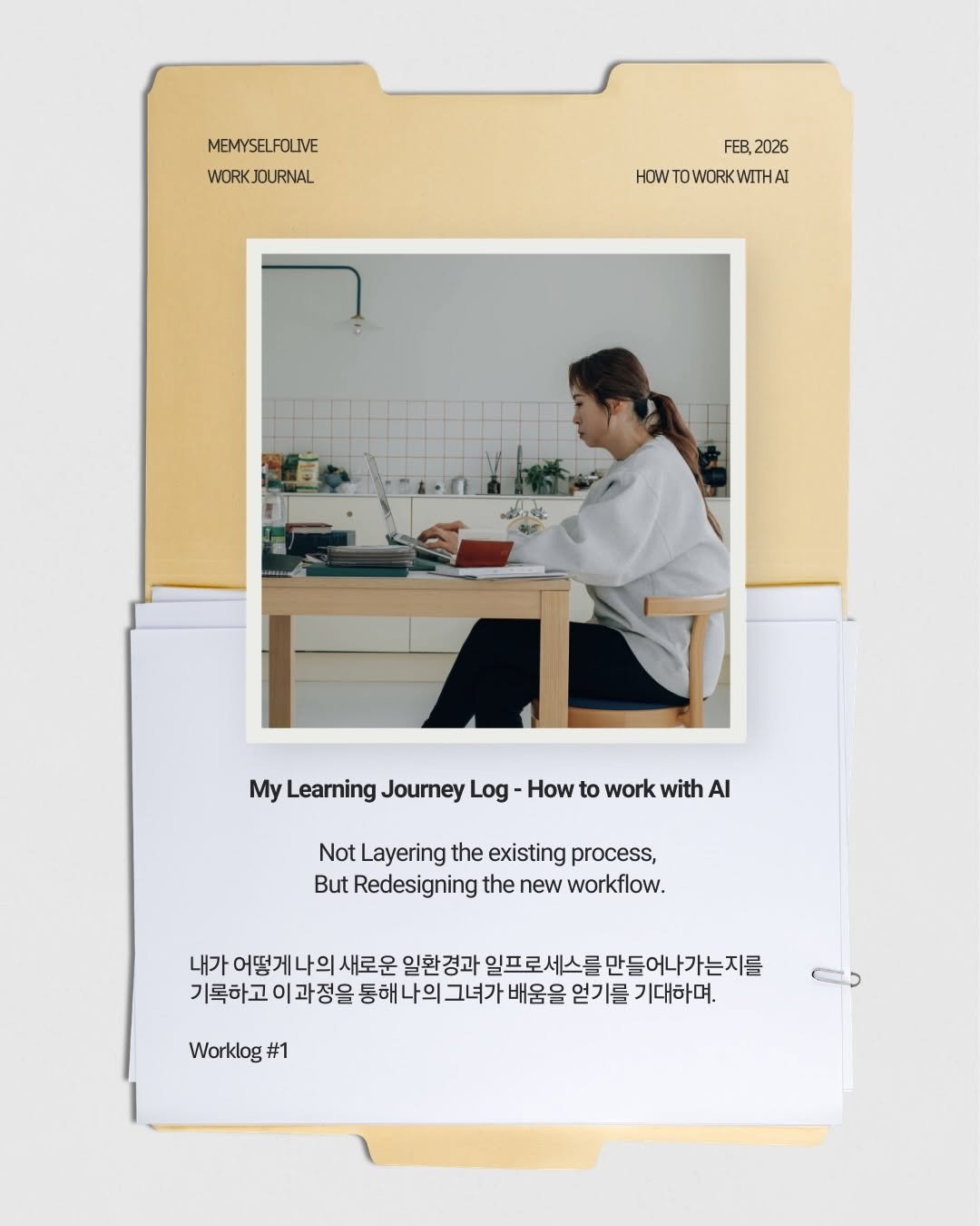 Photo by 서 은아 on February 17, 2026. May be an image of polaroid, clipboard, kitchenware, poster, magazine and text that says 'MEMYSELFOLIVE WORKJOURNAL FEB,2026 FEB, 2026 HOW WTOWORKWITHAI My Learning Journey Log How to work with ΑΙ Not Layering the existing process, But Redesigning the new workflow. flow. 내가 어떻게나의 새로운 일환경과 일프로세스름 만들어나가는지를 기록하고 이과정을 통해 나의 그녀가 배움을 얻기를 기대하며. Worklog#1 Worklog #1'.