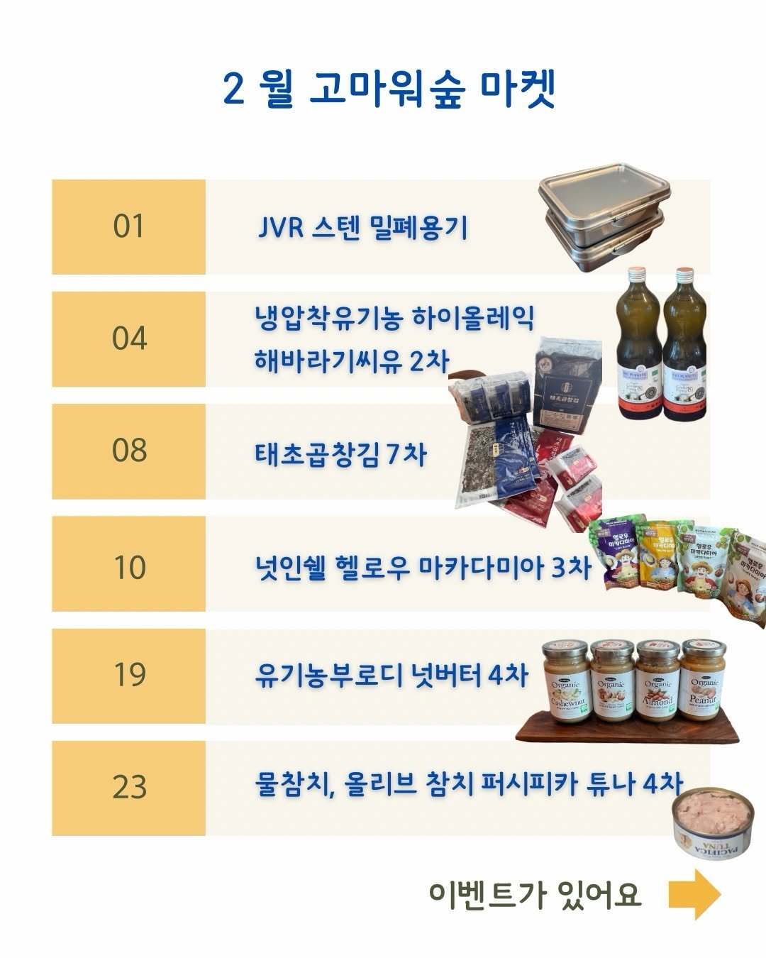 Photo by 고마워숲 박현진 on February 06, 2026. May be an image of tofu, condiment and text that says '2월 2 월 고마워숲 마켓 01 JVR 스텐 밀폐용기 04 냉압착유기농 하이올레익 해바라기씨유 2차 08 ώνa 태초곱창김7차 10 넛인쉘 헬로우 마카다미아 3차 ကကန 19 中 유기농부로디 넛버터 4차 e 23 a 물참치, 올리브 참치 퍼시피카 튜나 4차 minhu 이벤트가 있어요'.