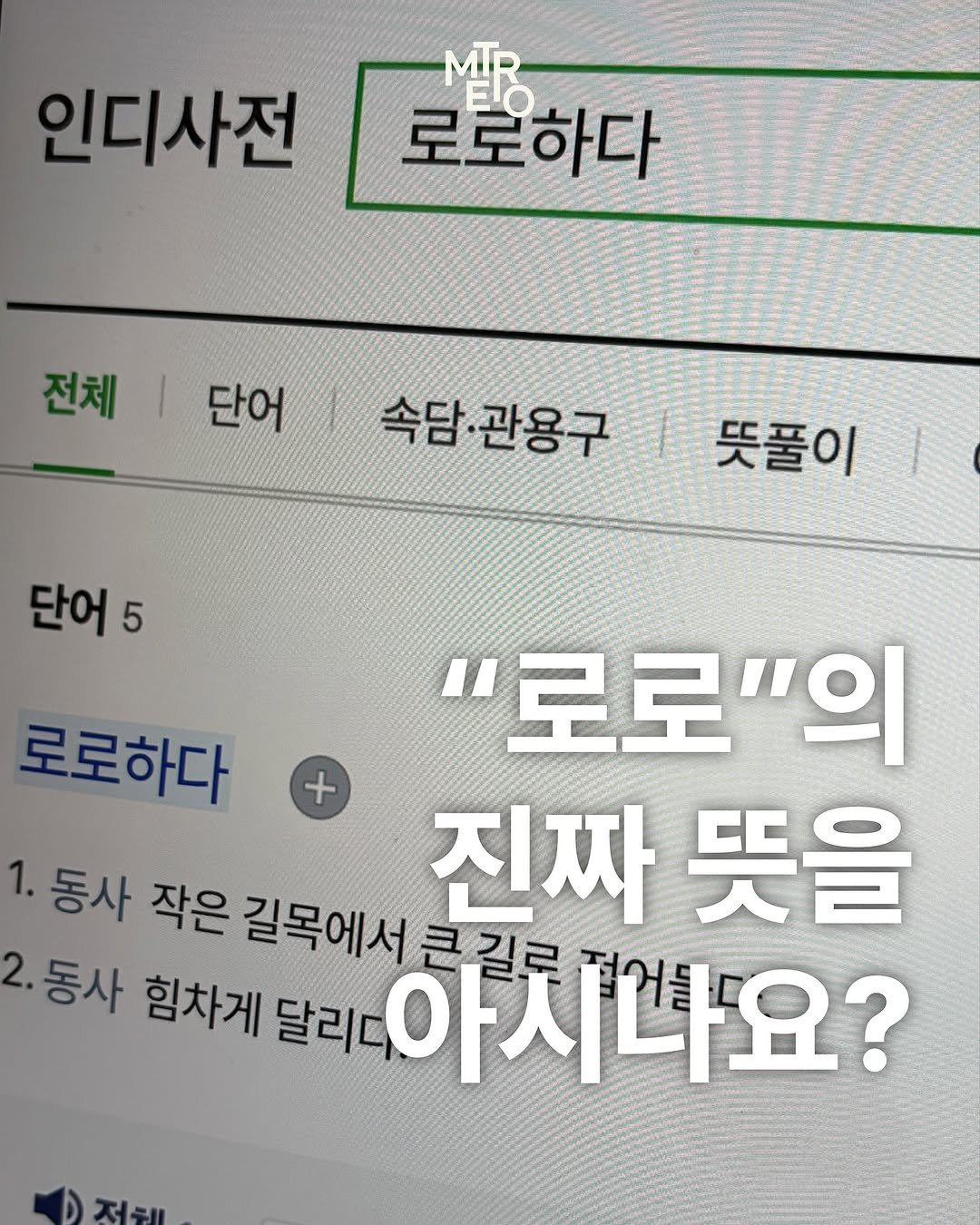 Photo shared by METRO mag — 메트로 매거진 on November 06, 2025 tagging @hanr0r0. May be an image of text that says '인디사전 로로하다 전체|단어 전체 단어 속담관용구|뜻풀이 속담 속담·관용구 뜻풀이 단어 5 로로하다 + "로로"의 1. 동사 작은 길목에서 큰길로 진짜 진짜뜻을 뜻을 동사 힘차게 달리다 아시나요? 저혜'.