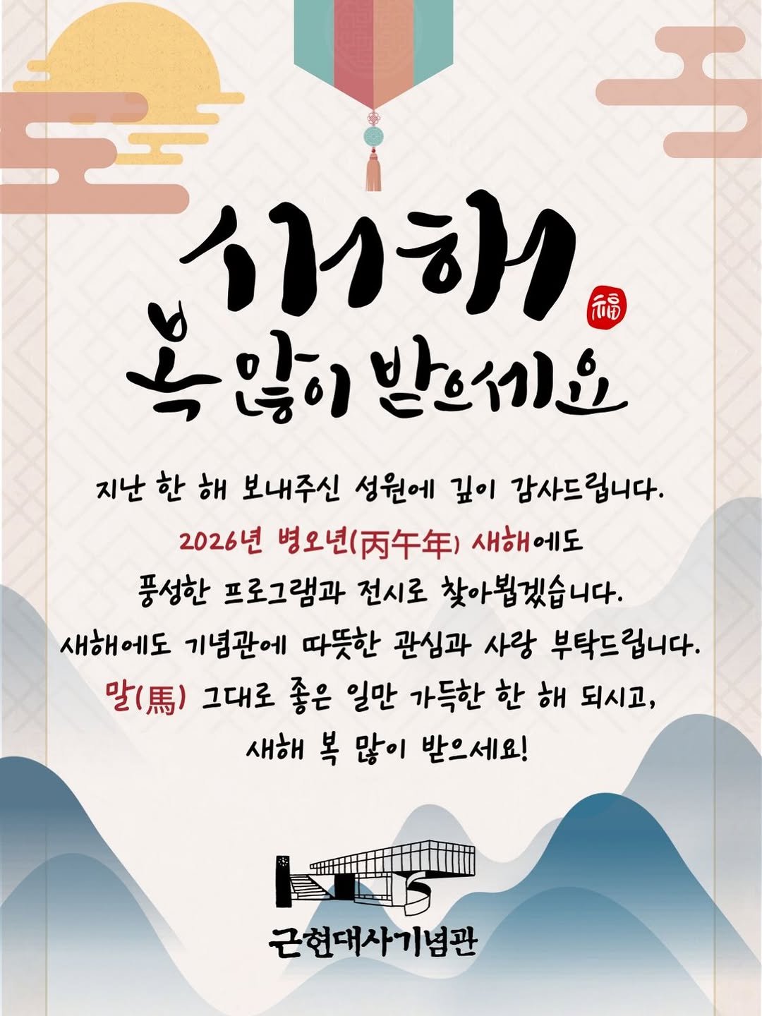Photo by 근현대사기념관 in 근현대사기념관. May be an illustration of ‎poster, magazine and ‎text that says '‎סירת 福 녹많이 않이 받으세요 지난 한 해 보내주신 성원에 깊이 감사드립니다. 2026년 병오년( 새해에도 풍성한 프로그램과 전시로 찾아뵙겠습니다. 새해에도 기념관에 따뜻한 관심과 사랑 부탁드립니다. 말(.) 그대로 좋은 일만 가득한 한 해 되시고, 새해 복 많이 받으세요! 근현대사기념관‎'‎‎.