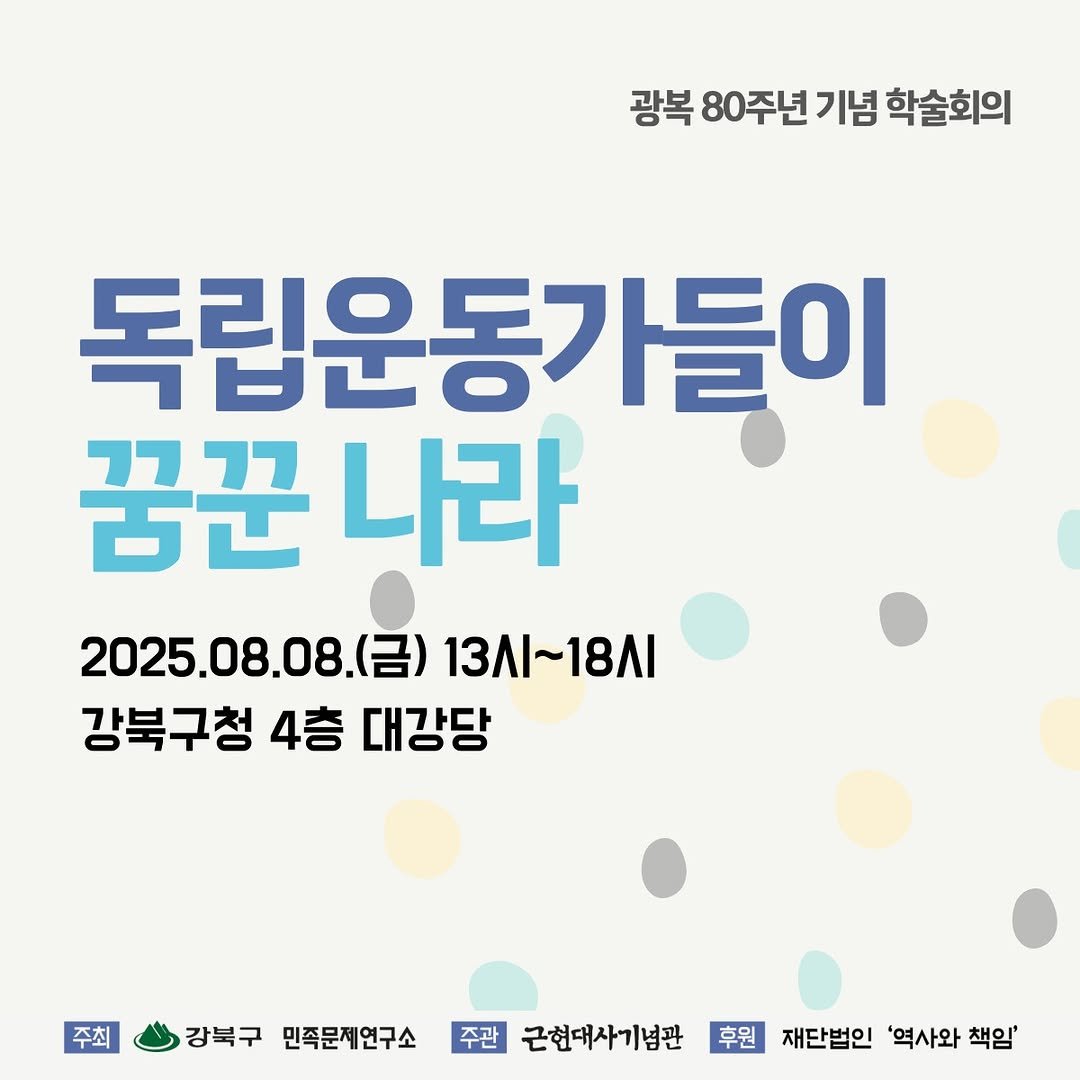 Photo by 근현대사기념관 on July 16, 2025. May be an image of text that says '광복 80주년 80주년기념학술 기념 학술회의 독립운동가들이 꿈꾼 꿈꾼나라 나라 2025.08.08(금) 13시~18시 13Л 강북구청 강북구청4층대강당 4층 대강당 주최 경북구대제민0급산년국건연여기1명개,번인화이대화일 주관 근현대사기념관 강북구 민족문제연구소 후원 재단법인 '역사와 책임''.