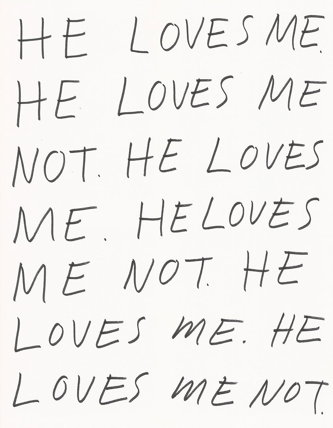 Photo by Micah Lexier on February 14, 2026. May be a black-and-white image of poster and text that says 'HE LOVESME ME L H HE LOVES ME NOT. HE LOVES ME. HELOVES M ME NOT. HE LOVES ME. HE L LOVES LOVESMENOT ME NOT.'.