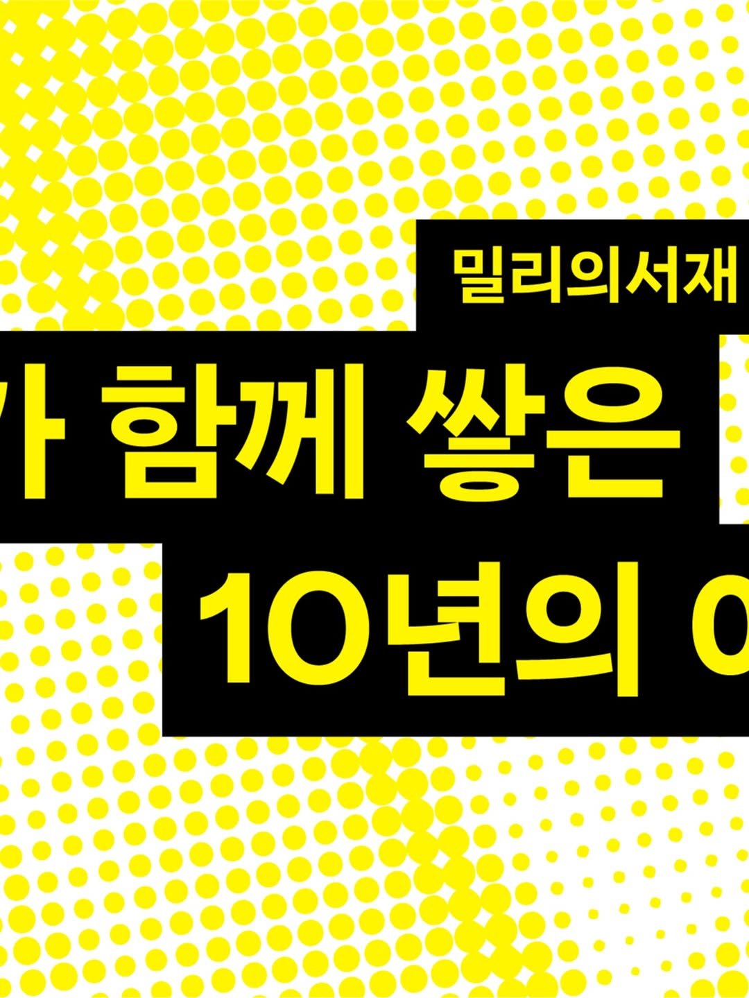 millie_bookclub 게시물 이미지: 10th Anniversary 밀리의서재
우리가 함께 쌓은 10년의 이야기 

지금...