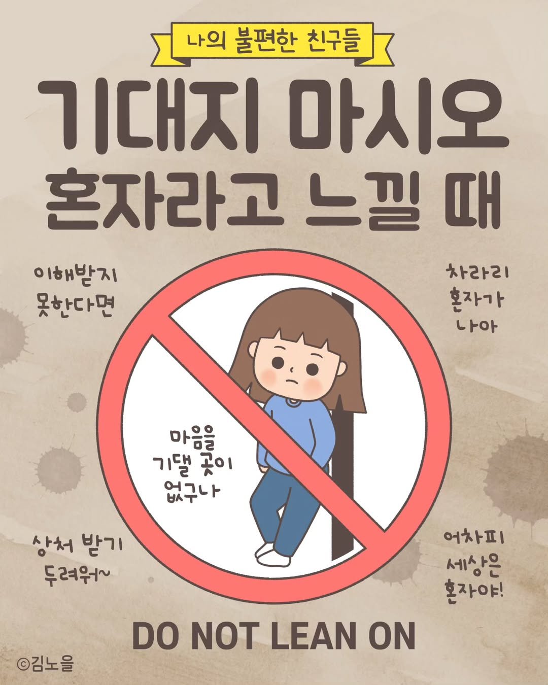 Photo by 김노을 | 인스타툰 | 굿즈 | 이모티콘 on March 25, 2025. May be an image of poster and text that says '나의 불편한 친구들 친구들 기대지 마시오 혼자라고 느낄 이해받지 못한다면 차라리 혼자가 나아 마음을 기댈곳이 마음일이 곳이 기댈 없구나 상처 받기 두려워~ 어차피 세상은 혼자야! ©김노을 DO NOT LEAN ON'.