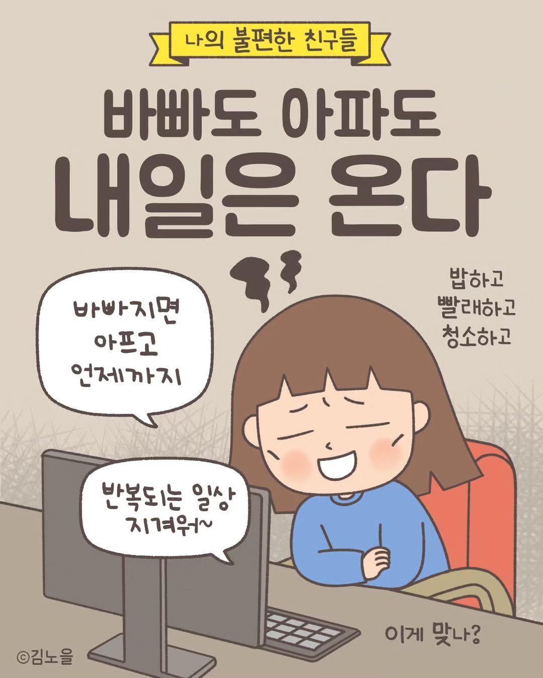 Photo by 김노을 | 인스타툰 | 이모티콘 | 강사 on June 20, 2025. May be a doodle of text that says '나의 불편한 친구들 바빠도 아파도 내일은 온다 ንኝ 밥하고 빨래하고 청소하고 바빠지면 아프고 언제까지 반복되는 일상 지겨우~ ©김노을 チ多 이게맞나? 이게 맞나?'.
