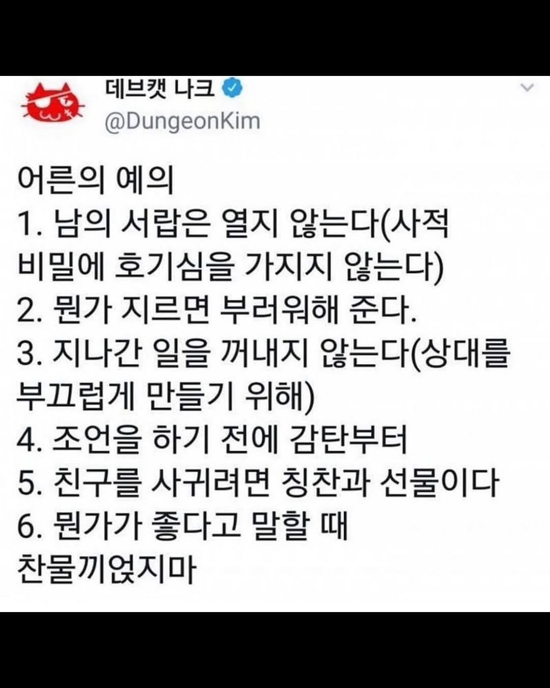 Photo by 마인드코치 on February 17, 2026. May be an image of text that says '데브캣 나크 @DungeonKim 어른의 예의 1. 남의 서랍은 열지 않는다 않는다(사적 (사적 비밀에 호기심을 가지지 않는다) 2. 뭔가 지르면 부러워해 준다. 3. 지나간 일을 꺼내지 않는다( 는다(상대를 부끄럽게 만들기 위해) 4. 조언을 하기 전에 감탄부터 5. 친구를 사귀려면 칭찬과 선물이다 6. 뭔가가 좋다고 말할 때 찬물끼얹지마'.