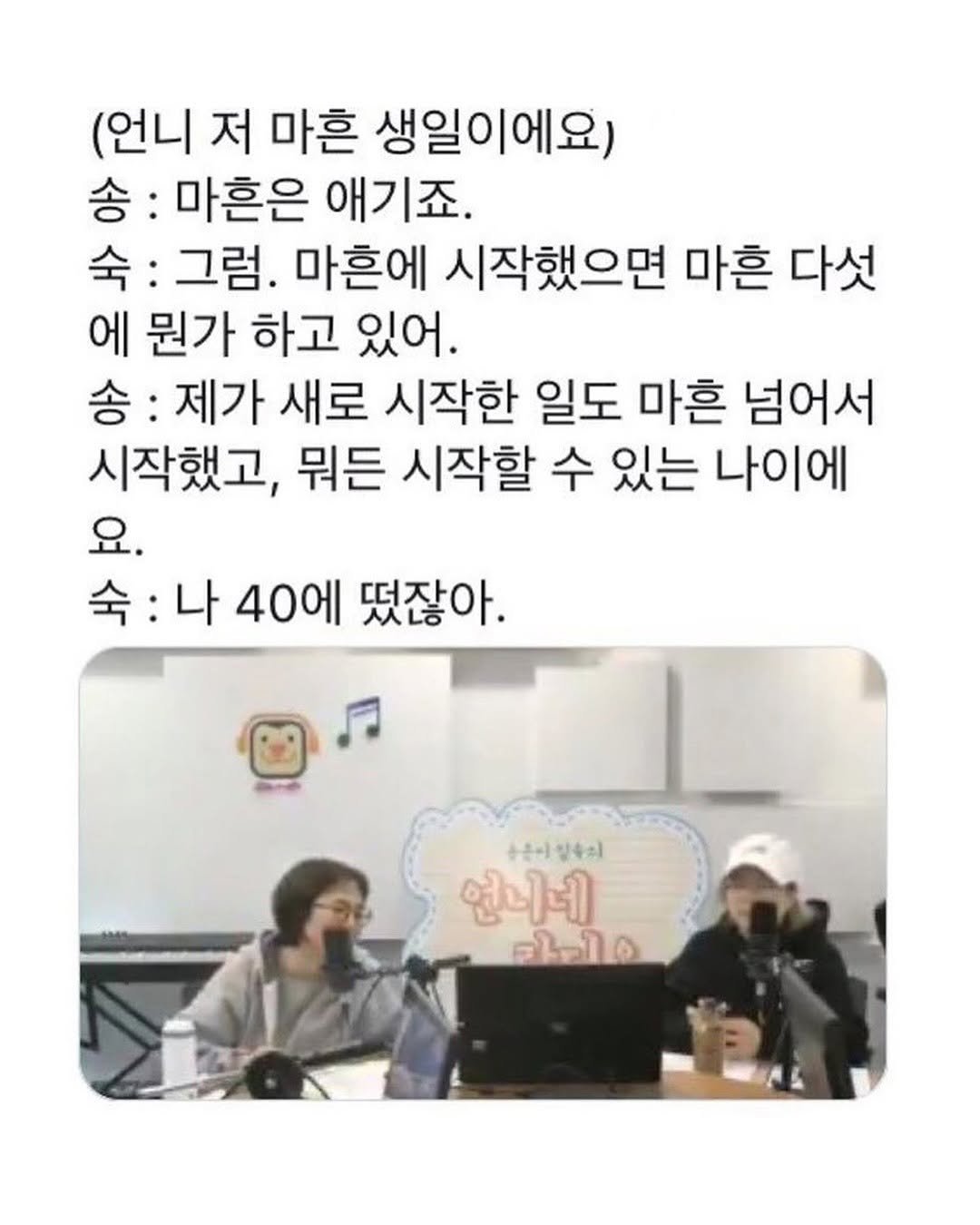 Photo by 마인드코치 on August 16, 2025. May be an image of 2 people, top and text that says '(언니 저 마흔 생일이에요) 송: 마흔은 애기죠. 숙: 그럼. 마흔에 시작했으면 마흔 다섯 에 뭔가 하고 있어. 송: 제가 새로 시작한 일도 마흔 넘어서 시작했고, 뭐든 시작할 수 있는 나이에 요. 숙:나40에떳잖아. 숙: 나 40에 떴잖아. 수손이림술리 양속의 연니네 โโล๑'.