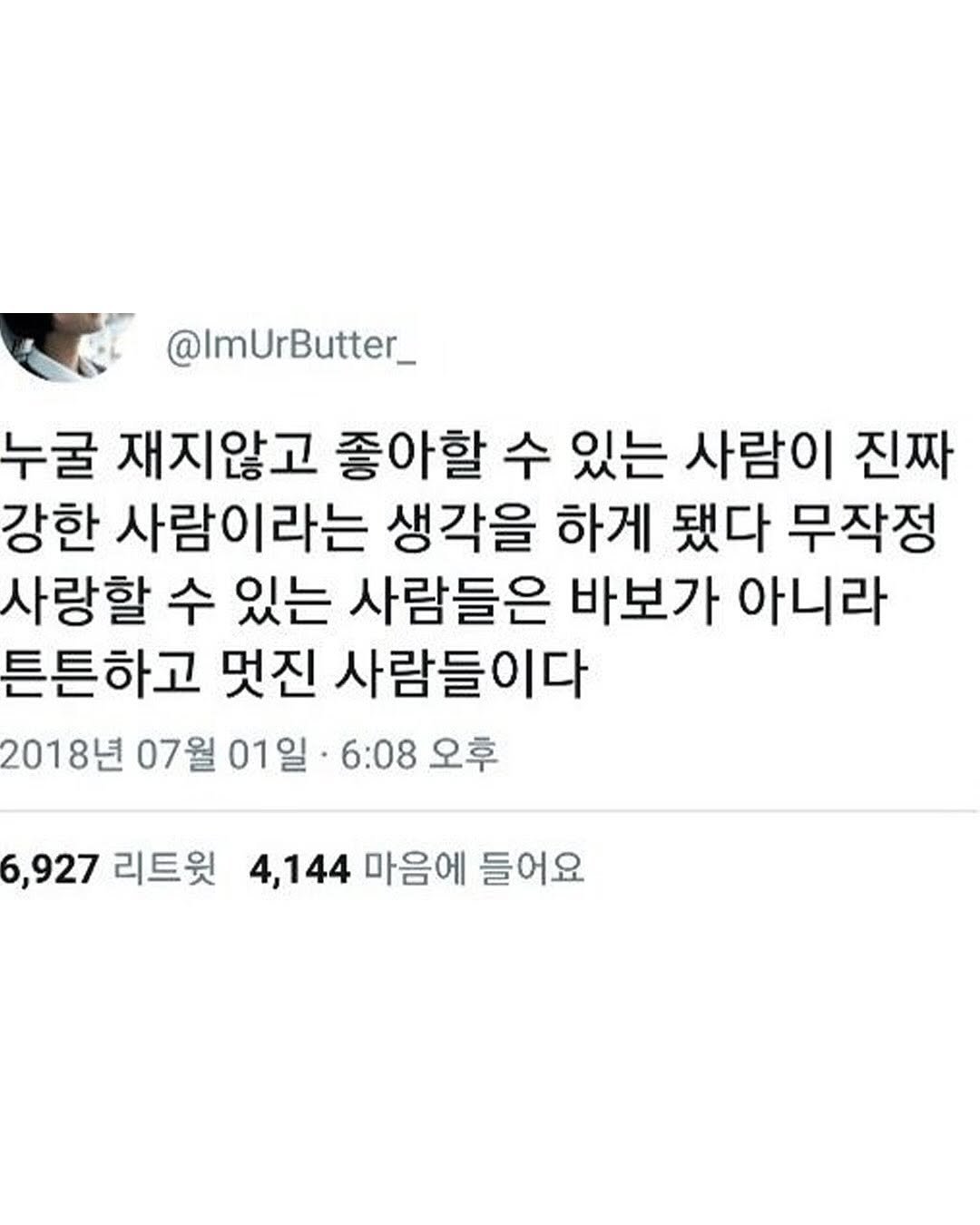 Photo by 마인드코치 on November 15, 2025. May be an image of text that says '@ImUrButter_ 누굴 재지않고 좋아할 수 있는 사람이 진짜 강한 사람이라는 생각을 하게 됐다 무작정 사랑할 수 있는 사람들은 바보가 아니라 튼튼하고 멋진 사람들이다 2018년 07월 01일 6:08 오후 6,927 리트윗 4,144 마음에 들어요'.