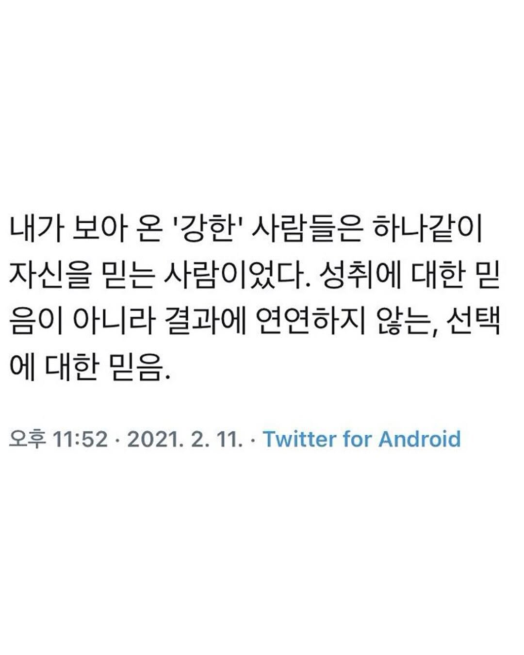 Photo by 마인드코치 on November 16, 2025. May be an image of text that says '내가 보아 온 '강한' 사람들은 하나같이 자신을 믿는 사람이었다. 성취에 대한 믿 음이 아니라 결과에 연연하지 않는, 선택 에 대한 믿음. 오후 11:52 2021. Twitter for Android'.