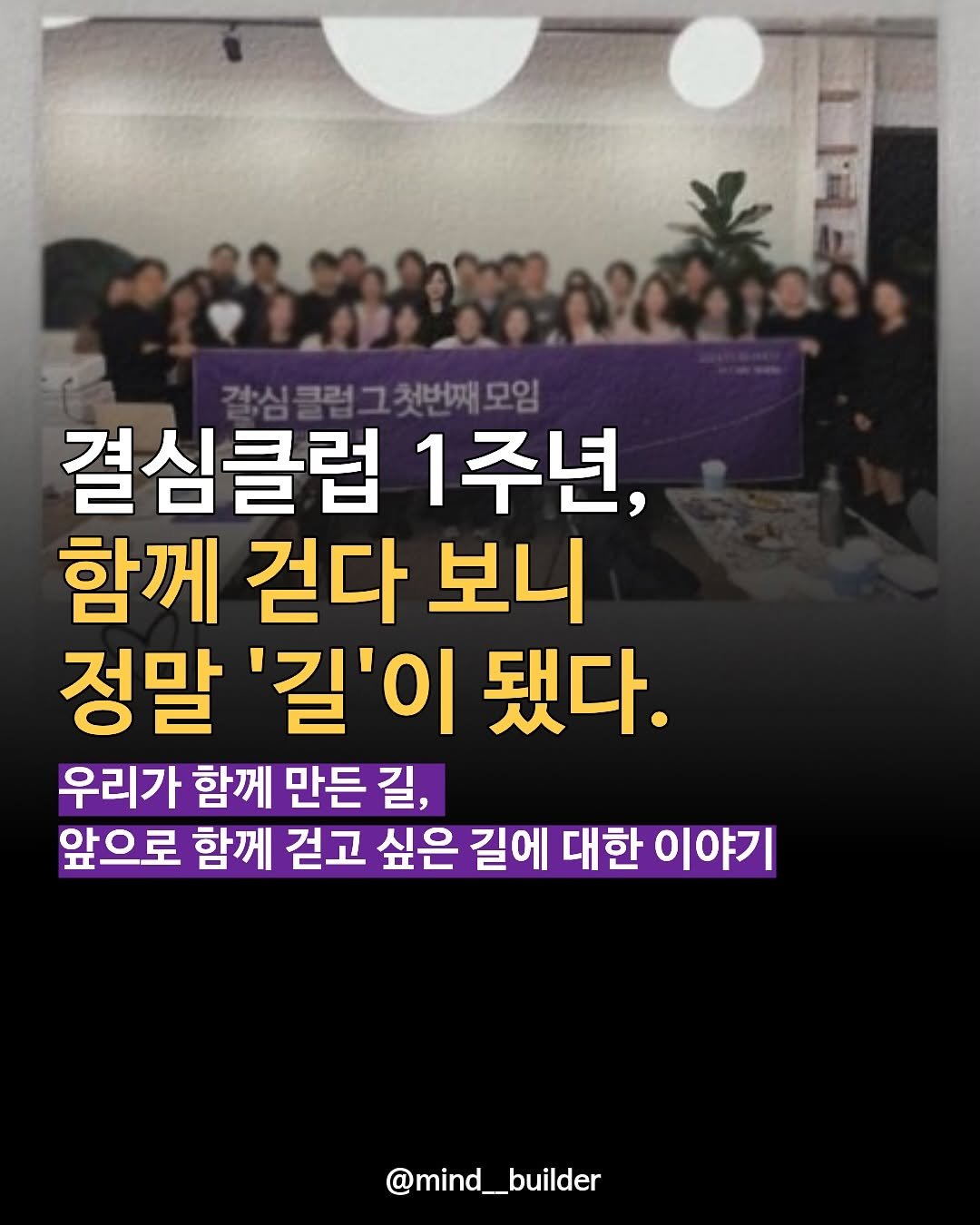 Photo shared by 마인드 빌더 경은 l 심리학으로 나, 그리고 당신과 잘 지내는 법 on November 12, 2025 tagging @thedetermined_club. May be an image of poster and text that says '갈심콜럽그첫번깨모임 첫번째모임 결심클럽 1주년, 함께 걷다 보니 정말 '길'이 됐다. 우리가 함께 만든 길, 앞으로 함께 걷고 싶은 길에 대한 이야기 @mind_builder'.