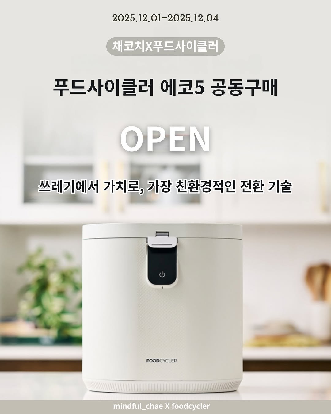Photo by 채코치 | 긍정 에너지 웰니스 라이프 on November 30, 2025. May be an image of text that says '2025.12. 2025.12.01-2025.12.04 채코치X푸드사이클러 푸드사이클러 에코5 공동구매 OPEN 쓰레게에서 가치로, 가장 친환경적인 전환 기술 FOODCYCLER YCLER FOODO mindful mindful_chaeXfoodcycler chae X bodcycler'.