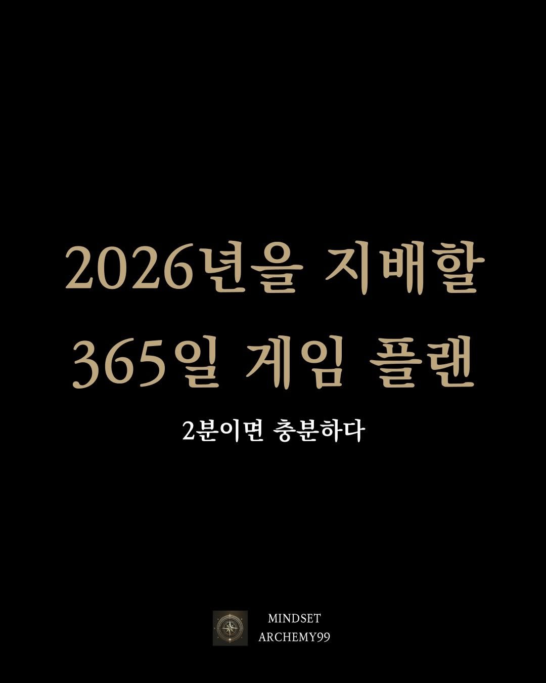 Photo by 마인드셋 연금술 on February 12, 2026. May be an image of text that says '2026년을 지배할 365일 게임 플랜 2분이면 충분하다 MINDSET ARCHEMY99 99'.