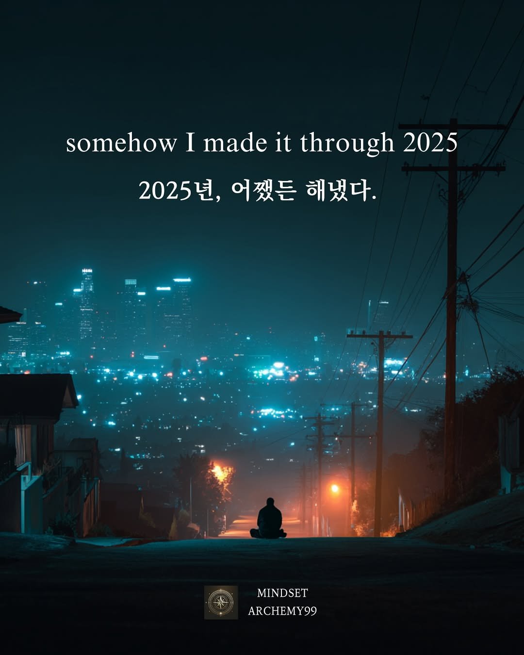 Photo by 마인드셋 연금술 on December 14, 2025. May be an image of poster, street, night and text that says 'somehow somehowImadeithrough20 I made it through 2025 2025년,어쨌든해냈다. 2025년, 어쨌든 해냈다. MINDSET ARCHEMY99 99'.