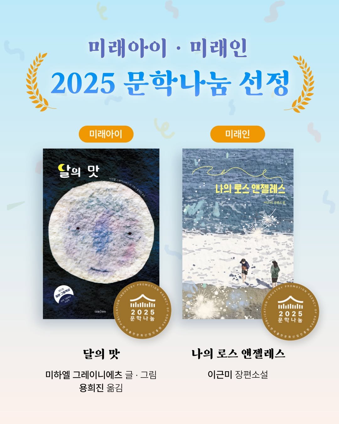 Photo shared by 미래아이 on September 14, 2025 tagging @mirae_inbooks. May be an image of 2 people, poster, book, magazine and text that says '미래아이 미래인 2025 문학나눔 선정 미래아이 미래인 달의 달의맛 맛 나의 로스 나의로스앤젤레스 앤젤레스 2텐스전 保用2度間分 地0 o 新路3彩〜 บต ullul 2025 문학나눔 놉 PROMOTION Hli 02 달의 맛 미하엘 그레이니에츠 글 그림 용희진 옮김 나의 로스 앤젤레스 이근미 장편소설'.