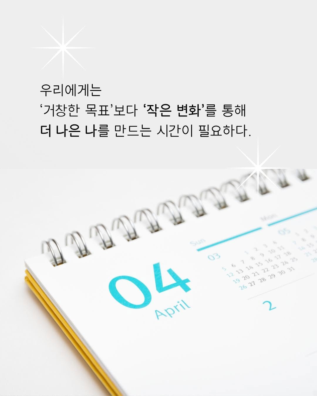 Photo by 미래의창 on February 13, 2026. May be an image of calendar, poster, magazine, crossword puzzle and text that says '우리에게는 '거창한 목표'보다 목표 보다 '작은 변화'를 통해 더 나은 나를 만드는 시간이 필요하다. 80 Sun 04 April 26 27 28'.