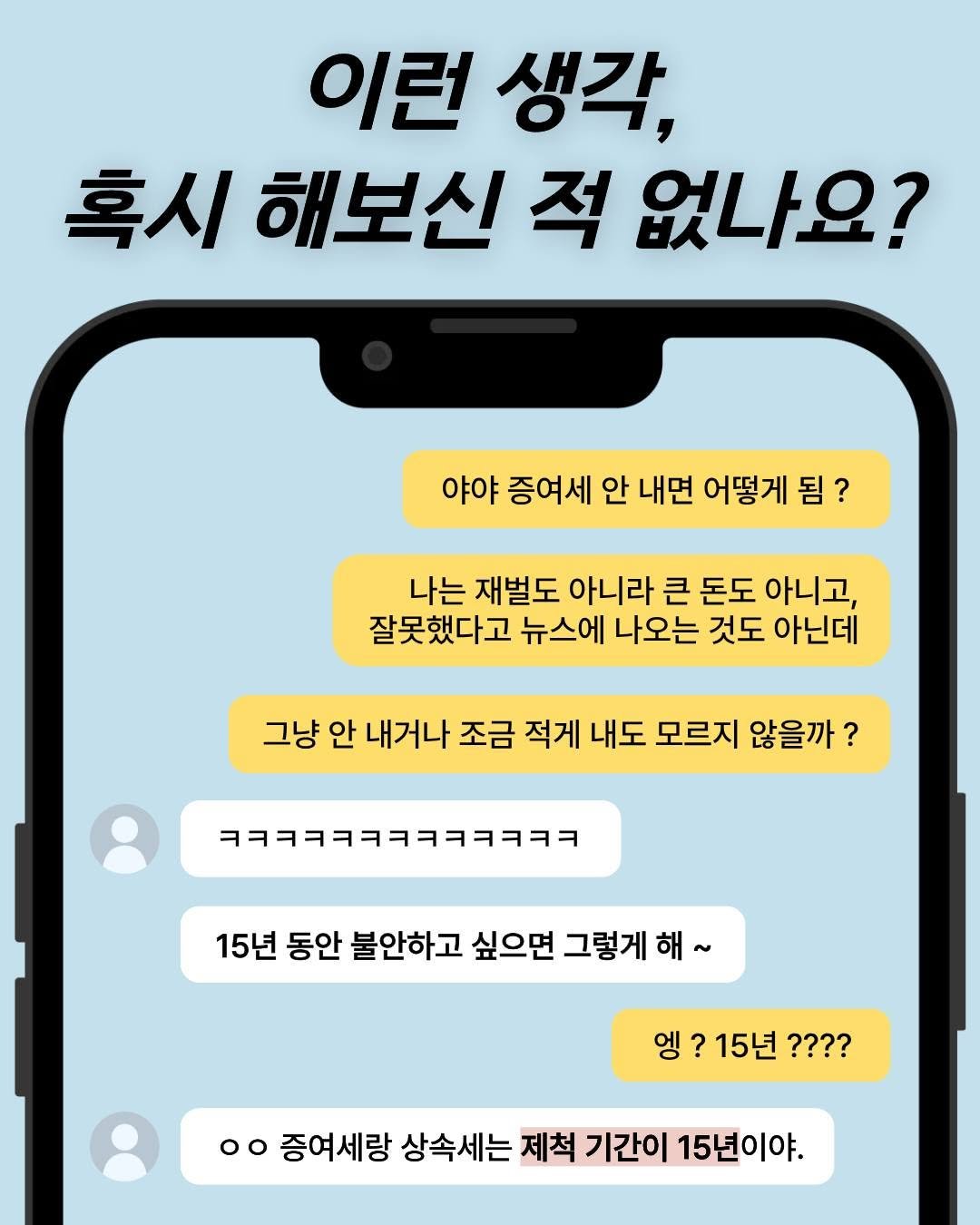 Photo by 미래의창 on April 27, 2026. May be an image of text that says '이런 생각, 혹시 해보신 적 없나요? 야야 증여세 안 내면 어떻게 됨? 나는 재벌도 아니라 큰 돈도 아니고, 잘못했다고 뉴스에 나오는 것도 아닌데 그냥 안 내거나 조금 적게 내도 모르지 않을까 ? ㅋㅋㅋㅋㅋㅋㅋㅋㅋㅋㅋㅋㅋ 15년 동안 불안하고 싶으면 그렇게 엥?15년???? ? ? 15년 ???? 엥 oo 증여세랑 상속세는 제척 기간이 15년이야.'.