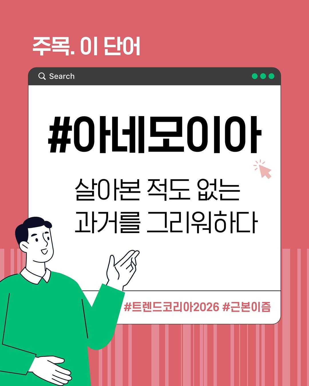 Photo by 미래의창 on September 25, 2025. May be an image of text that says '주목. 이 단어 Search #아네모이아 살아본 적도 없는 과거를 그리워하다 #트렌드코리아2026 #트렌드코리아2026#근본이즘 아2026 #근본이즘'.
