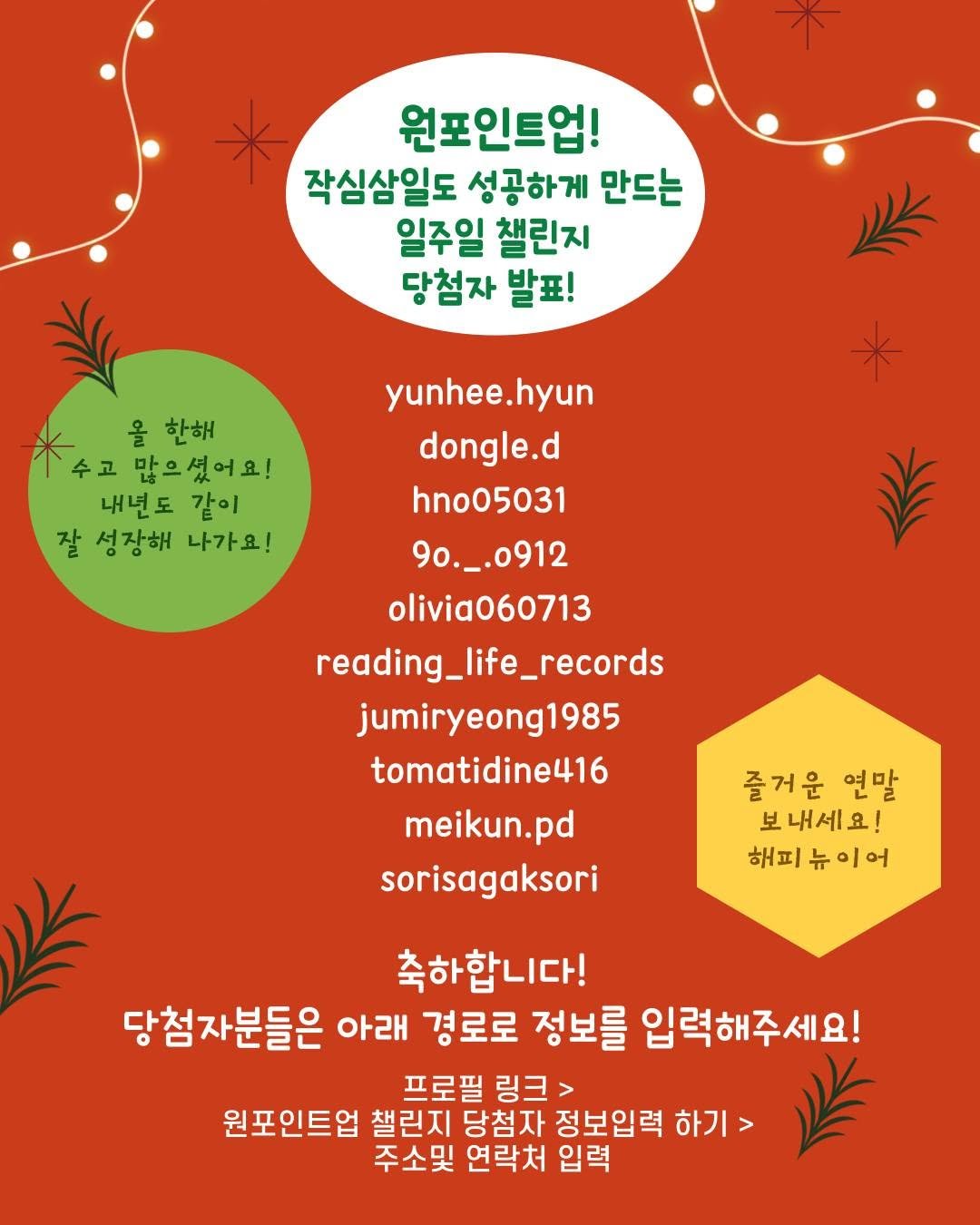 Photo by 미래의창 on December 29, 2025. May be an image of poster, pie and text that says '원포인트업! 작심삼일도 성공하게 만드는 일주일 챌린지 당첨자 발표! 울한해 올 한해 수고 많으셨어요! 내년도 같이 잘 성장해 나가요! yunhee.hyun dongle.d hno05031 9o._.0912 olivia060713 reading_life_records jumiryeong1985 tomatidine416 meikun.pd sorisagaksori 즐거운 연말 보내세요! 해피 해피뉴이어 뉴 f이어 原 축하합니다! 당첨자분들은 아래 경로로 정보를 입력해주세요! 프로필 링크> 원포인트업 챌린지 당첨자 정보입력 하기 주소및 연락처 입력'.