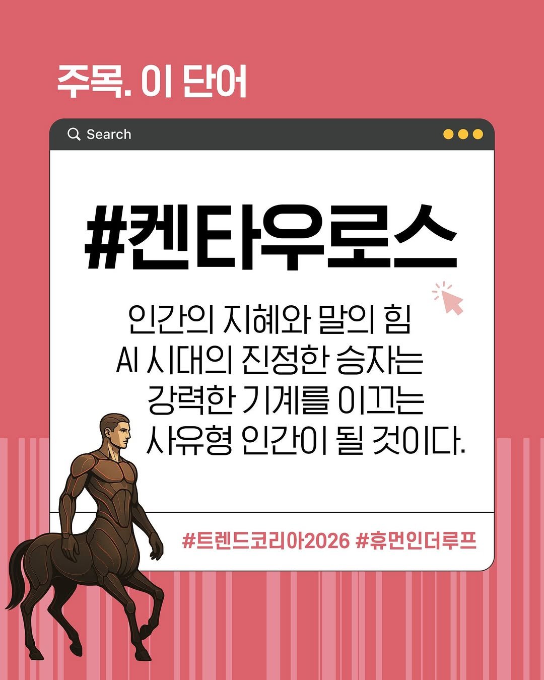 Photo by 미래의창 on September 29, 2025. May be an image of text that says '주목. 이 단어 Search #켄타우로스 인간의 지혜와 말의 힘 시대의 진정한 승자는 강력한 J 계를 0 이끄는 사유형 인간이 될 것이다. #트렌드코리아2026 #트렌드코리아2026#후면인더프 아2026 #휴먼인더루프'.