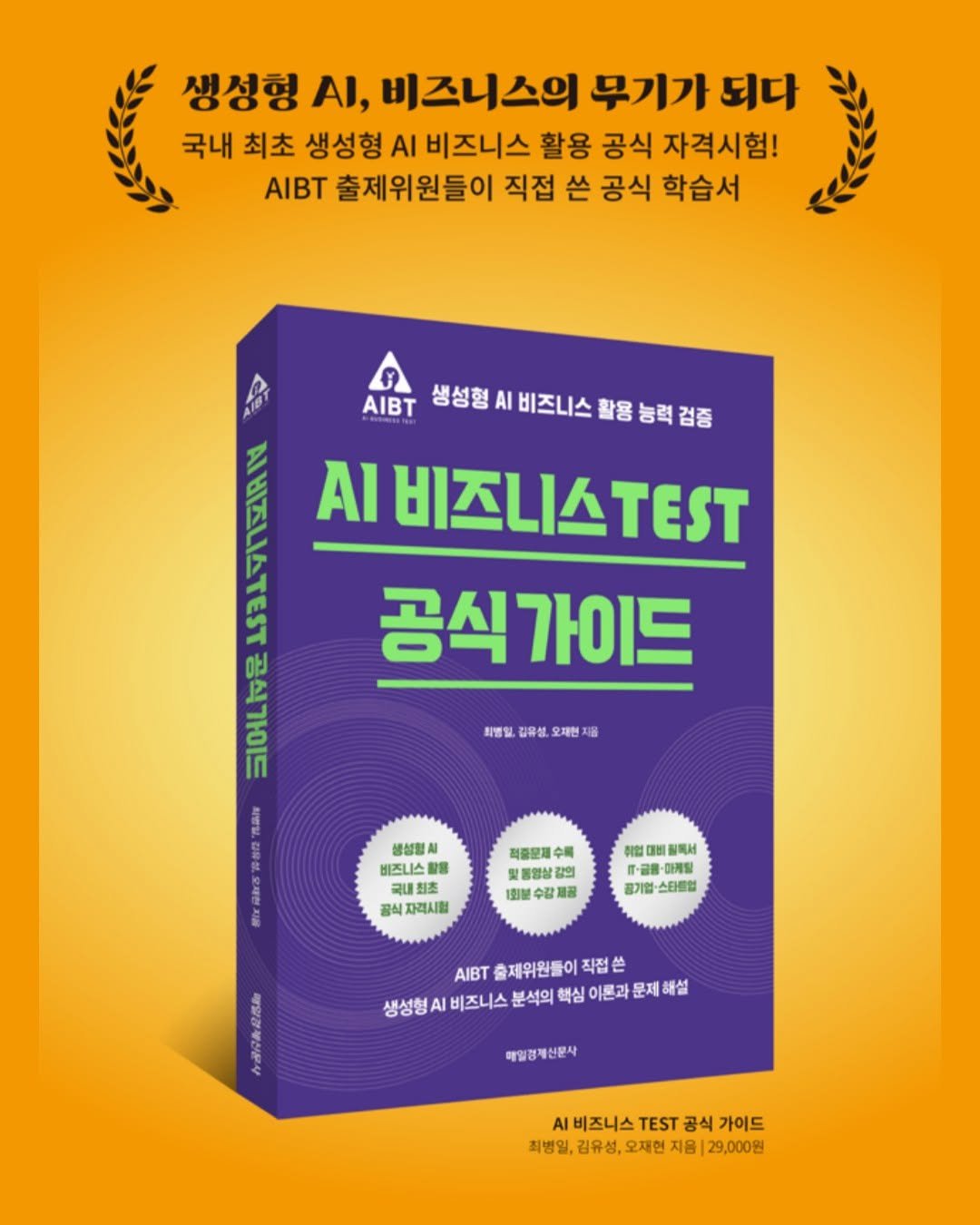 Photo by 매경출판 on September 29, 2025. May be an image of poster, book, magazine and text that says '생성형 AI, 비즈니스의 무기가 되다 국내 최초 생성형 AI 비즈니스 활용 공식 자격시험! AIBT 출제위원들이 직접 쓴 공식 학습서 B 생성형 AI 비즈니스 성성형시비즈니스활콤능력검증 활용 능력검증 AA DANAN AI 비즈니스TEST 공식가이드 음식가이드 naNe 微.店警格限用 최별일, 김유성, 재현 지음 생성형시 비즈니스 함용 국내최초 공식 식자격시험 적종문에 밀콤영상강 1회분 제공 취업대비질렉서 법 취업 대비 질록서 .·골음·아게딩 ·공을 미케팅 공기법 공기업·스타필업 스타르업 AIBT 출제위원들ㅇ 직접 생성형 AI 비즈니스 분석의 핵심 이론과 문제 해설 매일경제산문사 매일경제산문사 비즈니스.ET공식가 .비즈니스 TEST 공식 가이드 최병일, 최병일,김유성,오제언지용|29,00원 김유성, 오재현 지음 29,000원'.