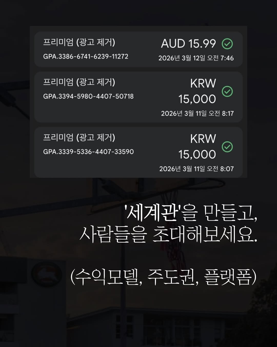 Photo by 촉촉한마케터 on March 12, 2026. May be an image of timer and text that says '프리미엄 (광고제거) (광고 제거) GPA.3386-6741-6239-11272 AUD AUD15.99 15.99 2026년 3월 12일 오전 7:46 프리미엄 (광고 (광고제거) 제거) GPA.3394-5980-4407-50718 KRW 15,000 2026년 3월 11일 오전 8:17 프리미엄 (광고제거) (광고 GPA.3339-5336-4407-33590 KRW 15,000 2026년 2026년3월11일오전8:0 3월 11일 오전 8:07 '세계관'을 만들고, 사람들을 초대해보세요. (수익모델, 수익모델,주도권,플랫폼) 플랫폼) 주도권,'.