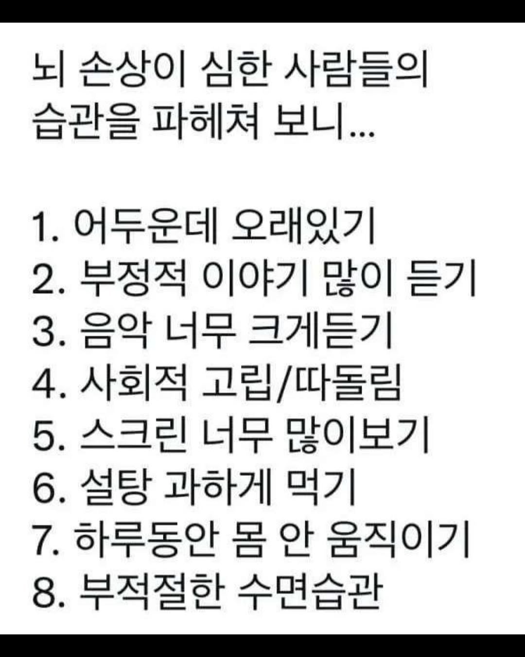 Photo by 무채색 on November 11, 2025. May be an image of pie and text that says '뇌 손상이 심한 사람들의 습관을 파헤쳐 보니... 1. 어두운데 오래있기 2. 부정적 이야기 많이 듣기 3. 음악 너무 크게듣기 4. 사회적 고립/ 그립/따돌림 5. 스크린 너무 많이보기 6. 설탕 과하게 먹기 7. 하루동안 몸 안 움직이기 8. 부적절한 수면습관'.