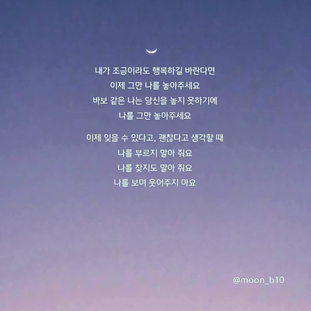 Photo by 문병열, 글 on December 26, 2025. May be an image of text that says '내가 조금이라도 행복하길 바란다면 이제 그만 나를 놓아주세요 바보 같은 나는 당신을 놓지 못하기에 나를 그만 놓아주세요 이제 잊을 수 있다고, 괜찮다고 생각할 때 나를 부르지 말아 줘요 나를 찾지도 말아 줘요 나를 보며 웃어주지 마요 @moon_b10'.