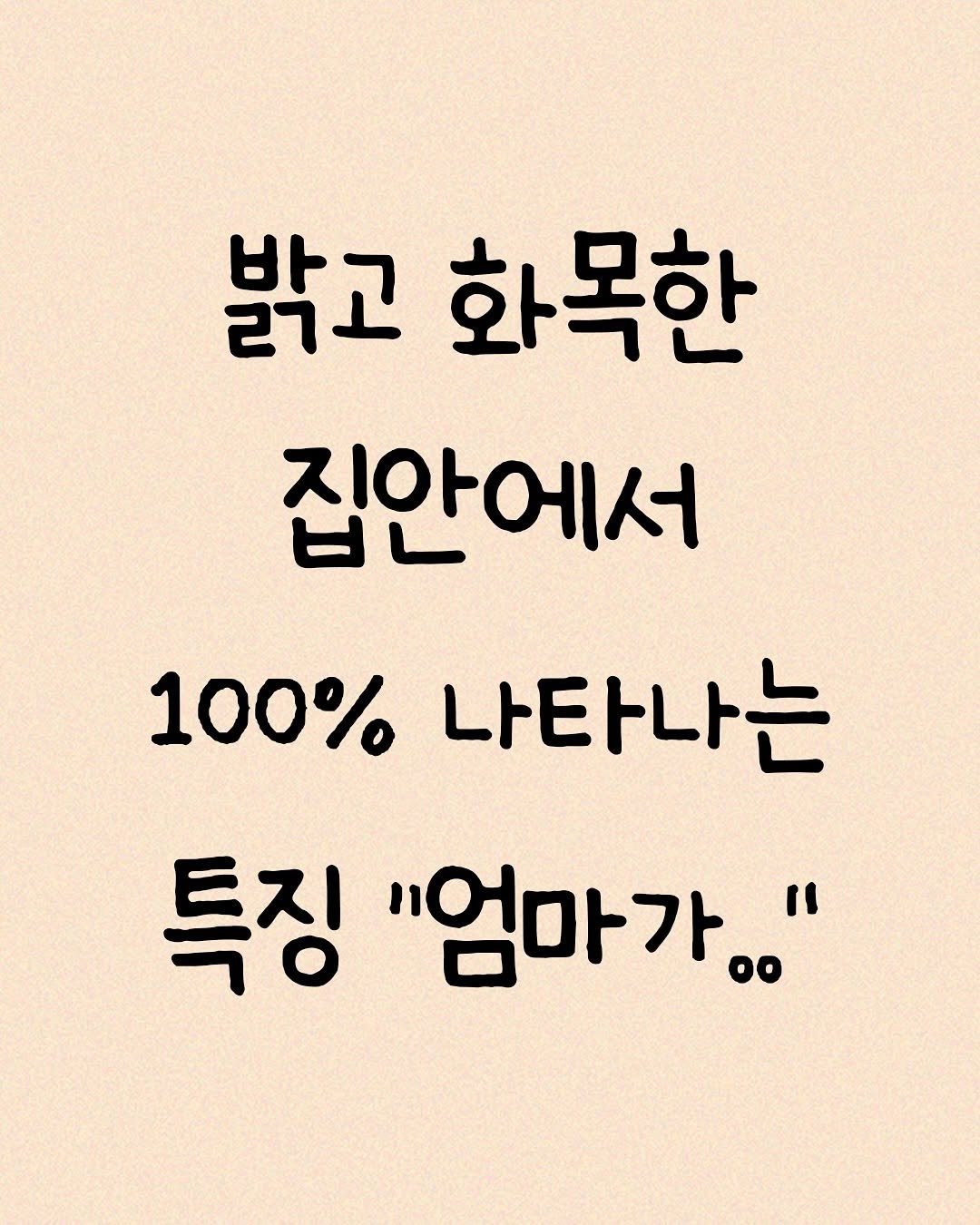 Photo by 모티브 인사이트 on November 06, 2025. May be an image of text that says '밝고 화목한 집안에서 100% 나타나는 특징 "엄마가.ㅎ"'.