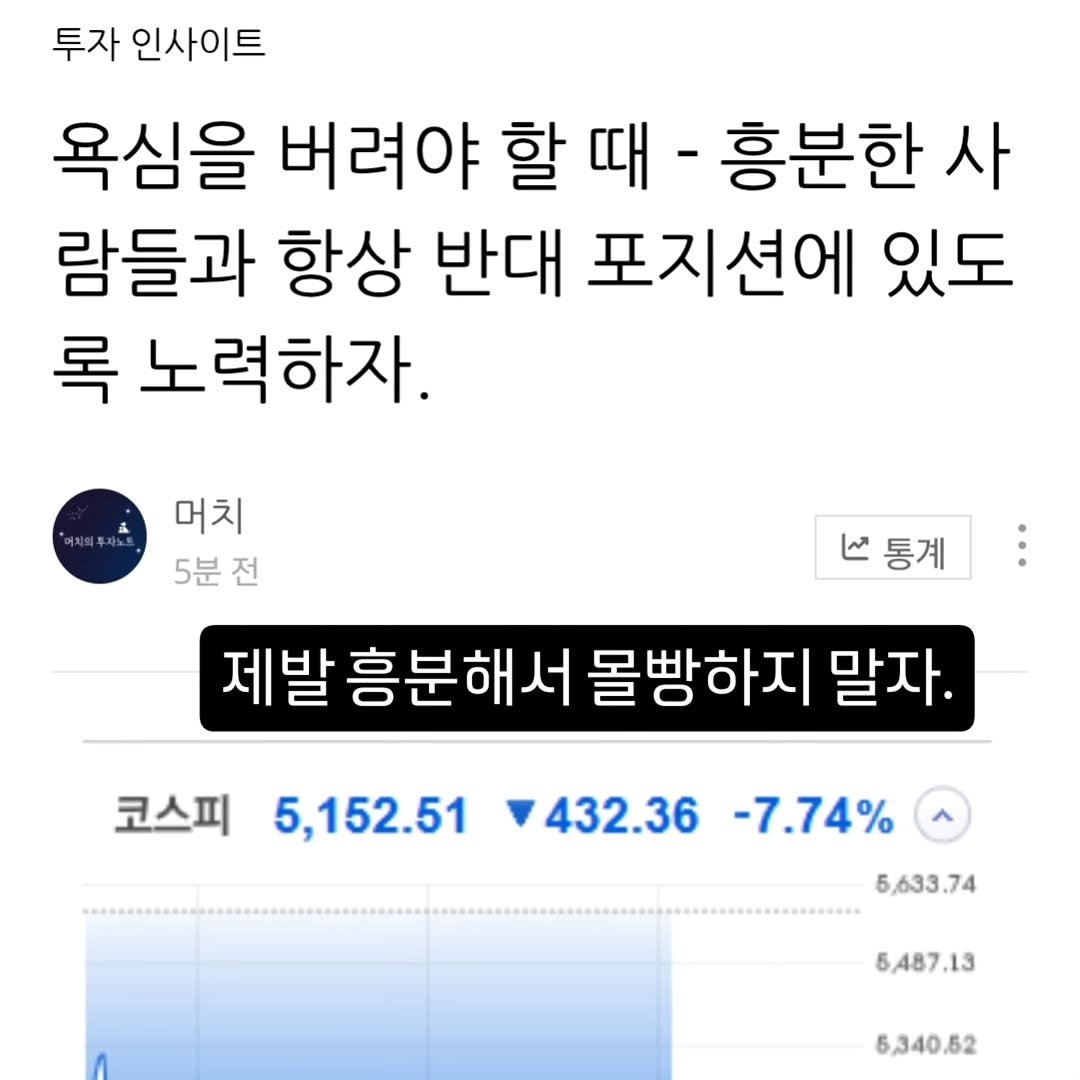 Photo by 기업 분석 및 투자 인사이트를 기록하는 머치의 투자노트 on March 08, 2026. May be an image of ‎text that says '‎투자 인사이트 욕심을 버려야 할 때 흥분한 사 람들과 항상 반대 포지션에 있도 록 노력하자. 머치 5분 전 V통계 تا 통계 제발 흥분해서 몰빵하지 말자. 코스피 코스피 5,152.51 432.36 -7.74% 5,633.74 5487.13 5,340.52‎'‎.