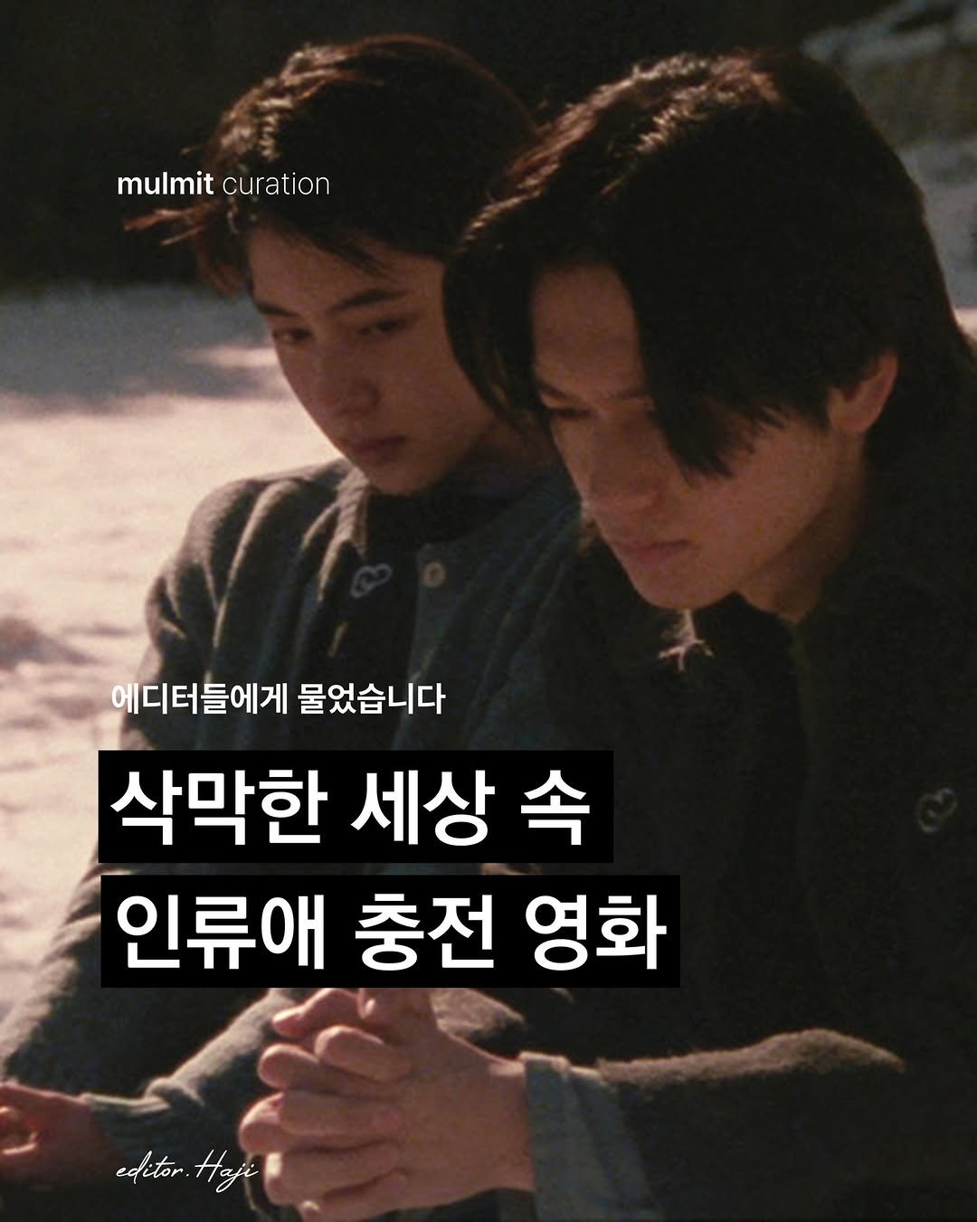 Photo by 물밑매거진 on February 04, 2026. May be an image of one or more people, duffle coat, poster and text that says 'mulmit mulmitcuration curation 에디터들에게 몰었습니다 삭막한 세상 속 인류애 충전 영화 editor editor.Haji / Haji'.