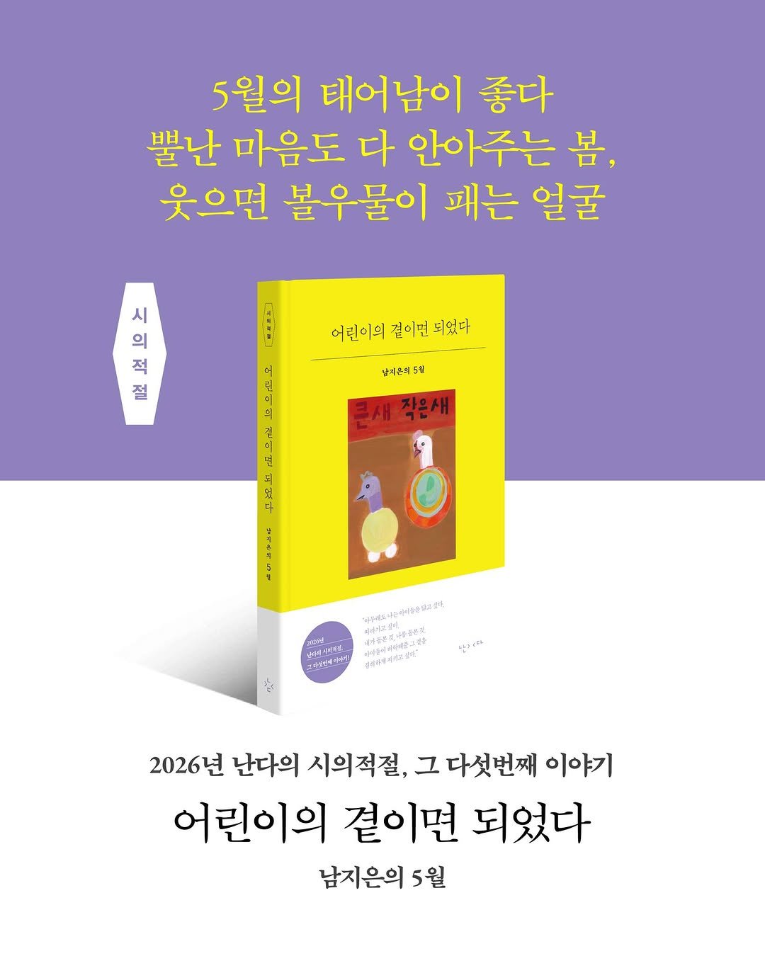 Photo by 문학동네 공식 인스타그램 on April 27, 2026. May be an illustration of ‎poster, magazine, book and ‎text that says '‎5월의 태어남이 좋다 뿔난 마음도 다 안아주는 봄, 웃으면 볼우물이 패는 얼굴 시 의 적 절 어린이의걸이번되었다 결이던 되었다 어린이의 남지은에수회 및 큰새작은새 큰새 작은새 غمت P 中迎1 ら美マ以 ..2．重年.22 조나통물산 난트 2026년 난다의 시의적절, 그 다섯번째 이야기 어린이의 곁이면 되었다 남지은의 5월‎'‎‎.