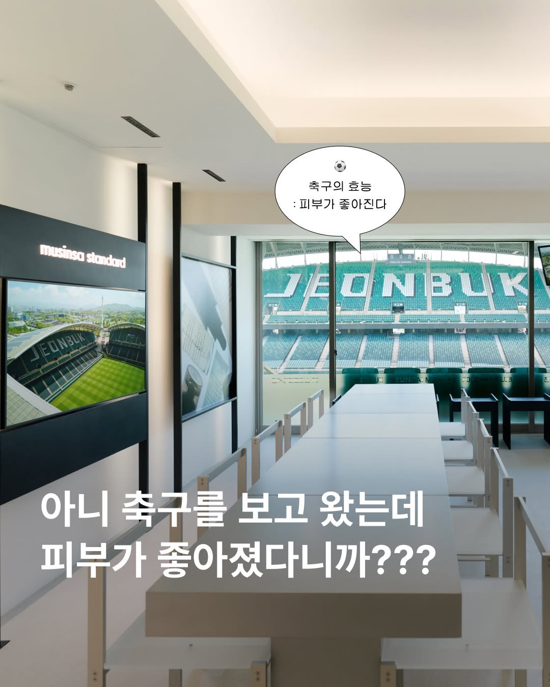 Photo shared by 무신사 뷰티 MUSINSA BEAUTY on April 21, 2026 tagging @jeonbuk1994, and @musinsa_standard_beauty. May be an image of stadium and text that says '축구의 축구의효능 효능 :피부가좋아진다 피부가 좋아진다 musnSO musinsastandard standard ONBUK 아니 축구를 보고 왔는데 피부가 좋아졌다니까???'.