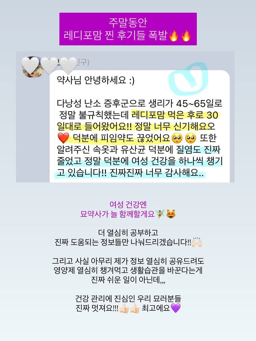 Photo by 사랑의 건강 묘약은 묘약사🧚🏻 | 김미나 on November 10, 2025. May be a Twitter screenshot of pie and text that says '주말동안 레디포맘 찐 후기들 폭발 친구) 약사님 안녕하세요:) 다낭성 난소 증후군으로 생리가 45~65일로 정말 불규칙했는데 레디포맘 먹은 후로 후로30 30 일대로 들어왔어요!! 정말 너무 신기해요오 덕분에 피임약도 끊었어요 또한 알려주신 속옷과 유산균 덕분에 질염도 진짜 줄었고 정말 덕분에 여성 건강을 하나씩 챙기 고 있습니다!! 진짜진짜 너무 감사해요.. 여성 건강엔 묘약사가 늘 함께할게요 더 열심히 공부하고 진짜 도움되는 정보들만 나눠드리겠습니다!! 그리고 사실 아무리 제가 정보 열심히 공유드려도 영양제 열심히 챙겨먹고 생활습관을 바꾼다는게 진짜 쉬운 일이 아닌데,,, 건강 관리에 진심인 우리 묘러분들 진짜 멋져요!!! 최고에요'.