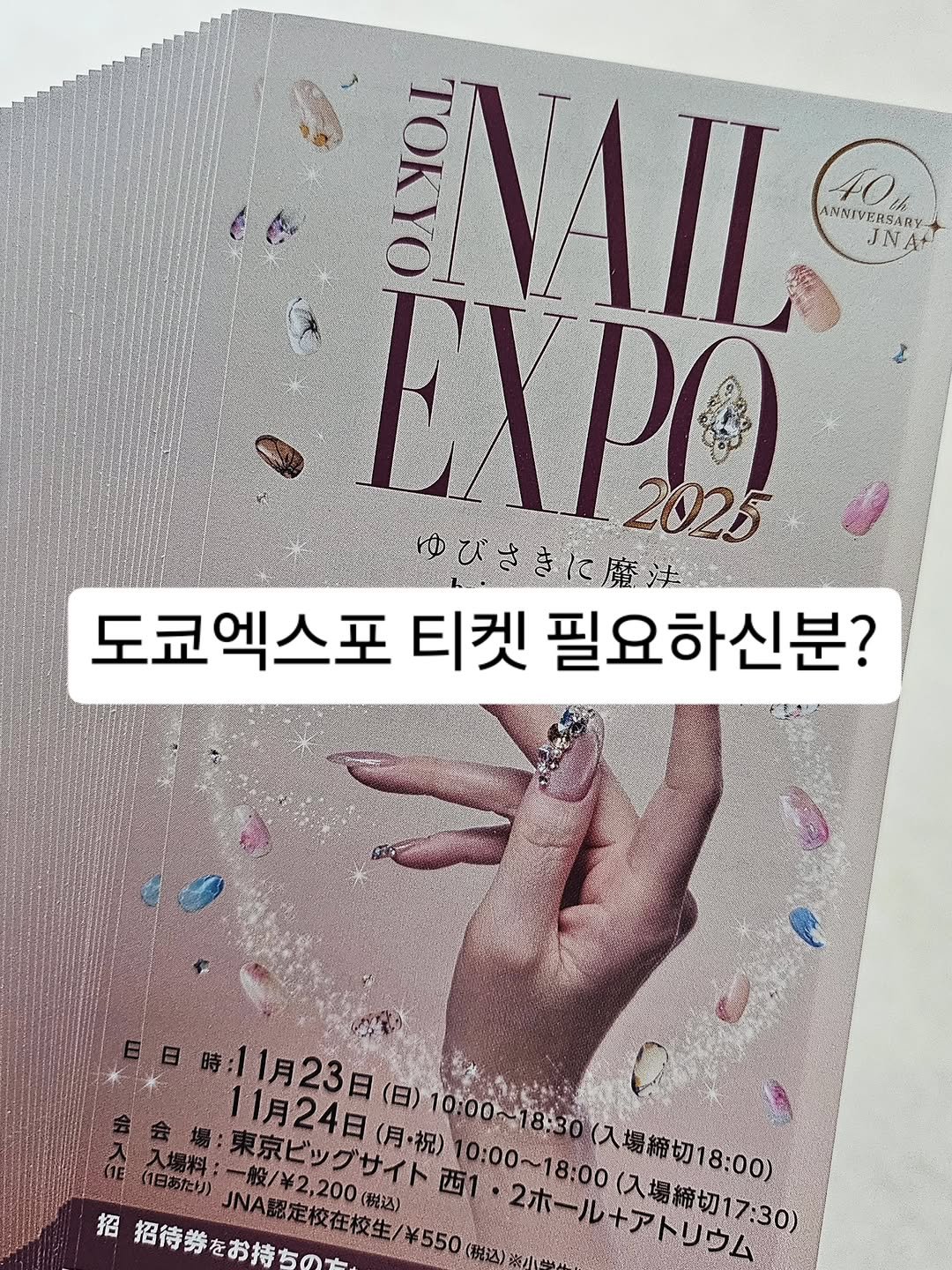 Photo by 가성비 네일재료 맛집❤ 네일은재료빨 on November 10, 2025. May be an image of poster, magazine and text that says 'EVIIS イ TOKYO ANNIVERSARY ANNIVE ANNIVERSARY JNA ExPO DO 2025 도쿄엑스포 티켓 필요하신분? 時：11月23日（日） 10:00~1 8:30 （入場締切18：00） 11月24日（月・祝） 入場料：一般/￥22のイト団 （1日あたり） 東京ビッグサイト西1 10:00~ 10:00～18:00( 招 招待券をお持ちのた、 一般/￥2,200（税込） JNA認定校在校生/￥550 ・2ホールアトリウム 0:00~18：00（入場締切17：３０） ・2ホール （入場締切17：30） アトリウム'.
