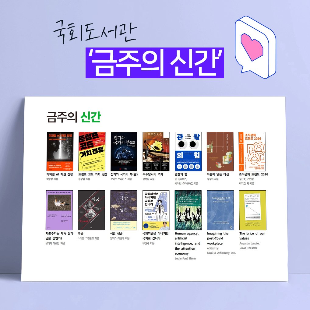 Photo by 대한민국 국회도서관 on December 23, 2025. May be an illustration of magazine, poster, book, calendar and text that says '국회도서관 '금주의 신간 금주의 신간 국가의 面 기치전용 # 피지찜 조리초맛 프랜드2026 트림트 전기돼 힘 早高］ 무주합사회 역사 ΘeΘΘ 경찰회협 피에 했썹이지 다산 수티김 生 조적문 르렌드 2026 四虫相 불용받" 出理造 갑니다 상아 자본푸어는 님을 갓인가? ኢግ 그단쌀맛 아버스 갈렉스 국이원후 小.時 하니재만 니다 국퍼로 親國 Hiuman aAaBcy, magining post-Covid worknlare wonepiace price of our attention conomy Ural Lander, Dard hesmir Ashkanags,'.