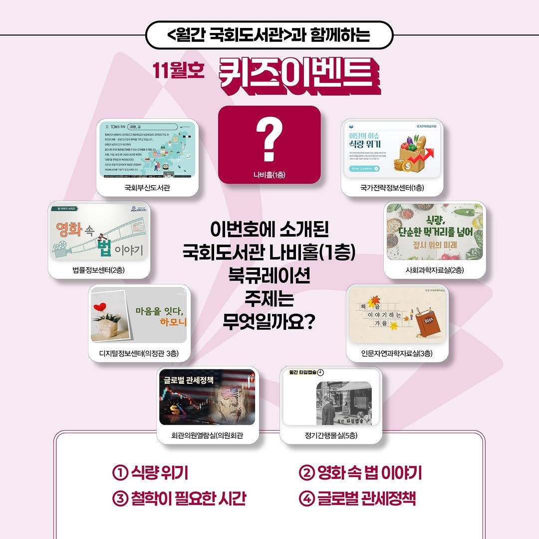 Photo by 대한민국 국회도서관 on November 02, 2025. May be an image of pie and text that says '<월간 국회도서관과 월간국회도서관>과함께 함께하는 11월호 키즈이벤트 ? 나비율(1회) รมวนรงต์ใง้ BNUSWT 식랑 식광에 민기 emnsbre 국회부신도서관 포한구 ($ 영화속 법 이야기 국가전정보센터(1층) 법류점보센태2회) 시량, 단순한먹거리를 단순한 먼거리를 넘어 전사 접시 위의 이번호에 소개된 국회도서관 나비홀(1층) 북큐레이션 주제는 무엇일까요? lky 마음을 잊다, 하모니 사회과화자로실2층) は・g0ンメツ 디치덜짐보센테의점관 3巷 이에기천관 글로벌 관세정책 .自中 인문지연과학자료실3회 회관의원/영방실의원회집 一の私盛仕みて 점기간함물실:5층) 1식량위기 3 철학이 필요한 시간 영화 영화속법이 이야기 글로벌관세정책 글로벌 관세정책'.