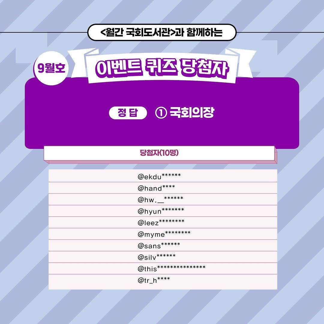 Photo by 대한민국 국회도서관 on September 23, 2025. May be an image of pie and text that says '<월간 국회도서관과 함께하는 9월호 이벤트 퀴즈 이벤드퀴즈당첨자 당첨자 정답 1 국회의장 당첨자(10명) @ekdu****** 本家本沐** ****** @hand++*+ *本本本本水 @hw. @hyun @hyun****掌洗* ******* @leez******** x******* @leez @myme* @myme******** *******市 @sans****** ****** @sans @silv*+++** @ti************* @this @tr_h****'.