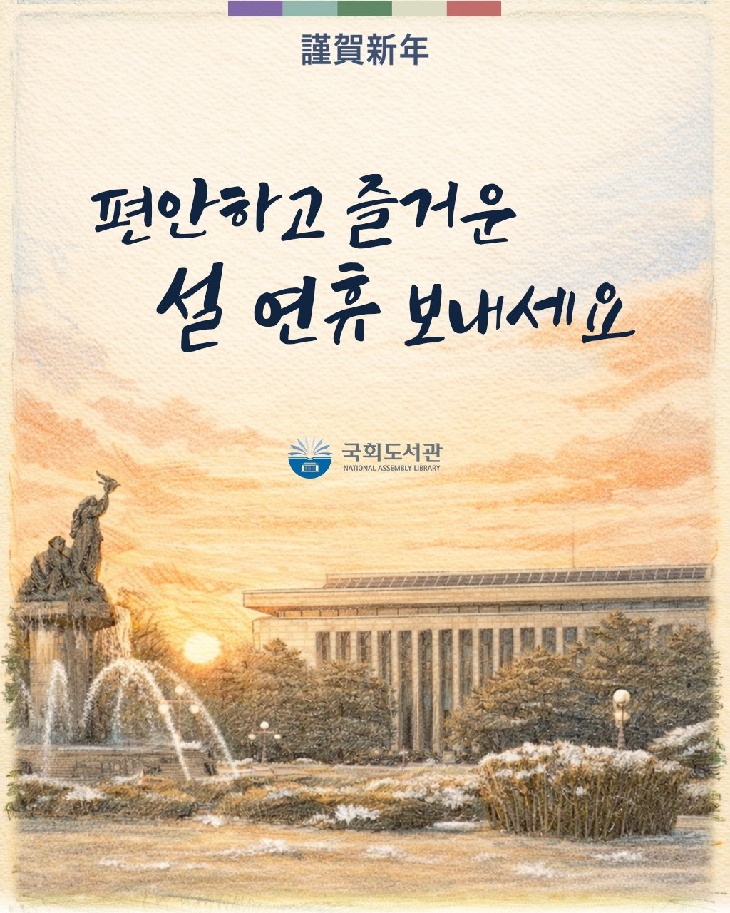 Photo by 대한민국 국회도서관 on February 12, 2026. May be an image of poster, book and text that says '謹賀新年 편안하고 즐거운 설 설연휴보내 연휴 보내세요 국회도서관 HATOm MATIOMALASSEMII ΑΤΟΝΑΙ ASSEMBLY MATIOMALASSEMALYUERARY SSEM UBRARY'.
