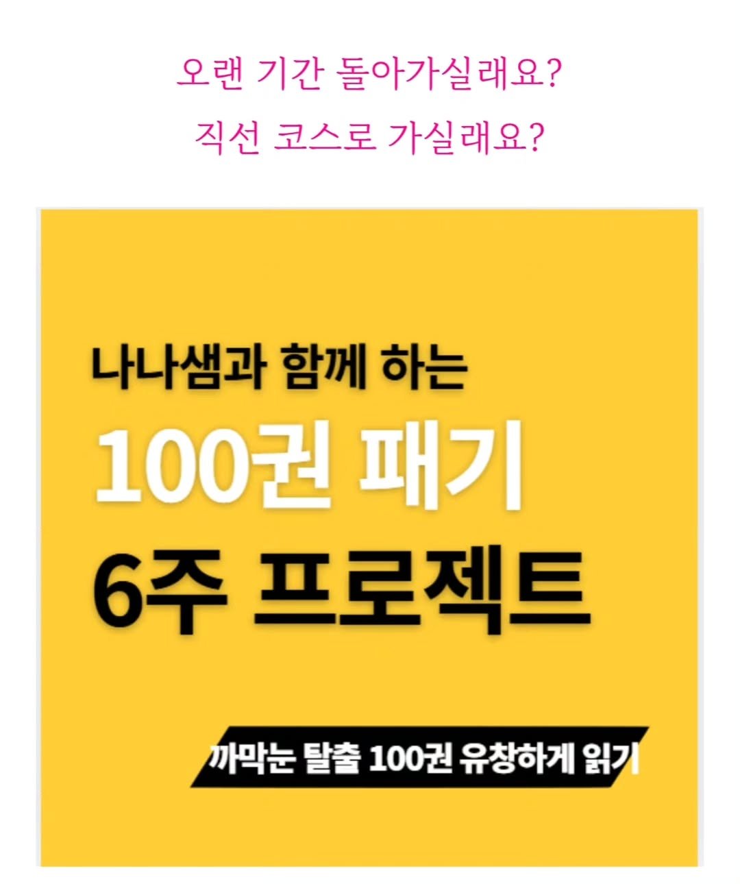 Photo by 나나샘 on December 21, 2025. May be an image of text that says '오랜 기간 돌아가실래요? 직선 코스로 가실래요? 나나샘과 함께 하는 100권 패기 6주 프로젝트 까막눈 탈출 100권 유창하게 읽기'.