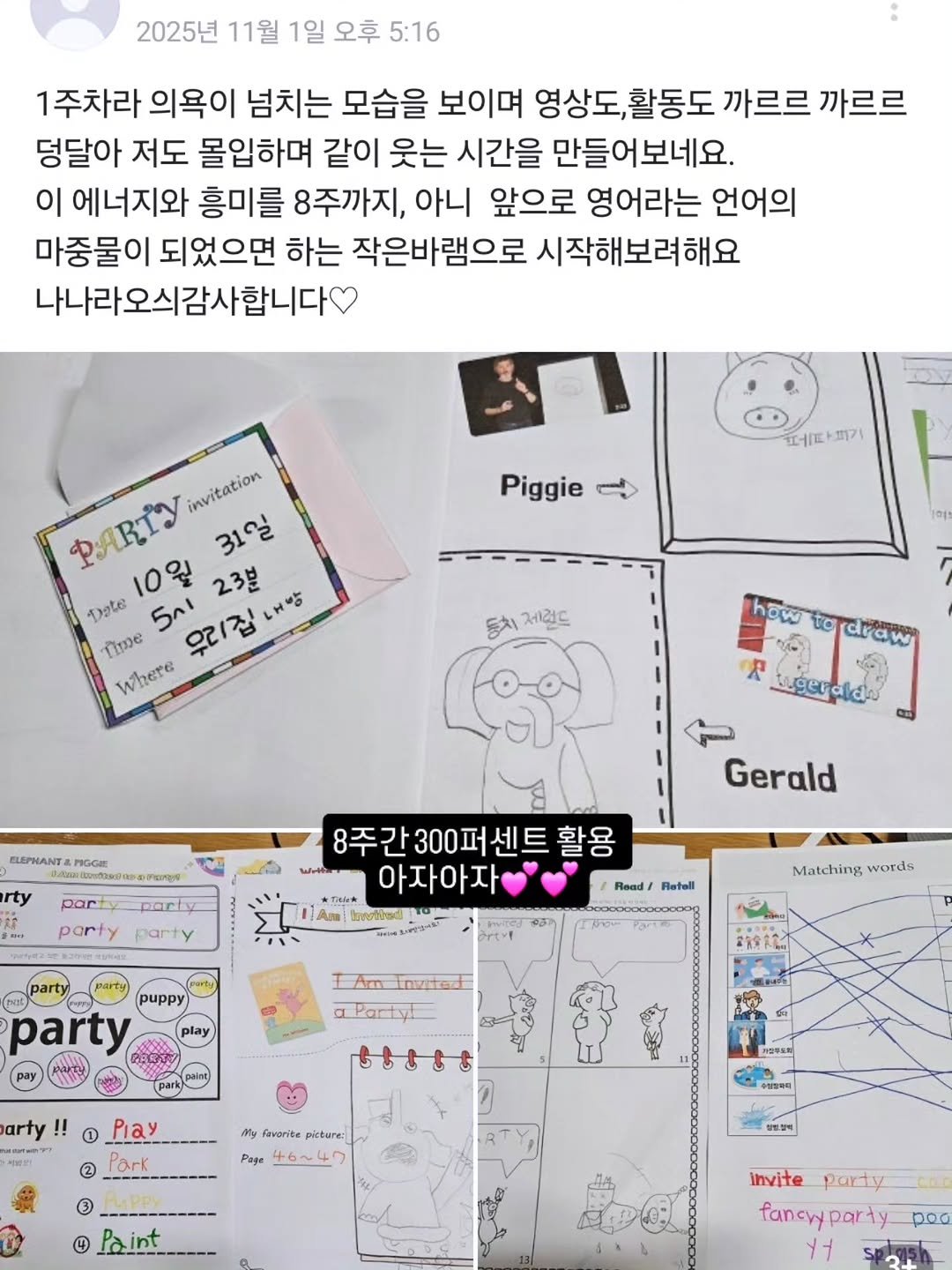 Photo by 나나샘 on November 05, 2025. May be an illustration of ‎calendar, poster and ‎text that says '‎2025년 11월 1일 오후 5:16 1주차라 의욕이 넘치는 모습을 보이며 영상도,활동도 활동도 까르르 까르르 덩달아 저도 몰입하며 같이 웃는 시간을 만들어보네요. 이 에너지와 흥미를 8주까지, 아니 앞으로 영어라는 언어의 마중물이 되었으면 하는 작은바램으로 시작해보려해요 나나라오스감사합니다 페파피기 피기 Piggie PaTy invitation 31일 10월 23분 내방 Date 5시 우리집 nTe Where 여의 등치 제컨드 to draw شهابیوف ELEPHANT& PIGG rty حعن R+ party Gerald 8주 간 300퍼 센트 활용 โั 力ルし 아자아자 1Am Ama Inrabirad ١٠٠ party party Read/ Retall Matching words pиppy) party IAmInuted Invrted Partyt paint) arty P Park fovorice pictare Page Paint coe invite party fancyyparty +٦ pod‎'‎‎.