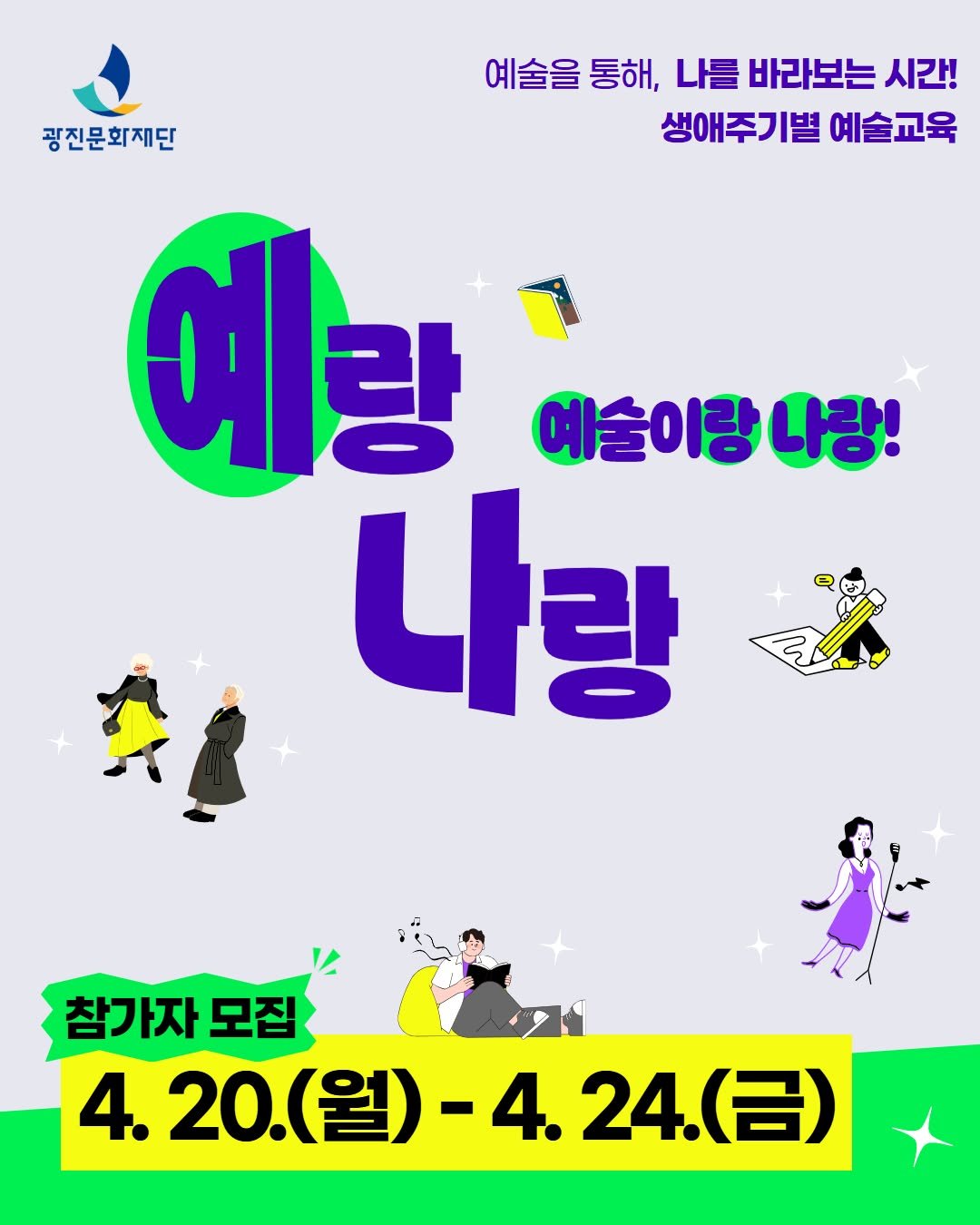 Photo by 광진문화재단·나루아트센터·광진어린이공연장 on April 19, 2026. May be an illustration of poster and text that says '광진문화재단 예술을 예술을통해, 통해. 나를 바라보는 시간! 생애주기별 예술교육 예랑 예술이랑 나랑! 나랑 참가자 모집 4. 20(월)-4.24(금) 24.（合） (금) 20.(월) -4.'.