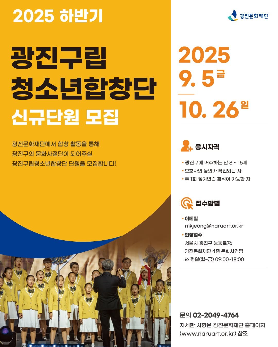 Photo by 광진문화재단·나루아트센터·광진어린이공연장 in 광진문화재단-나루아트센터. May be an image of 10 people, people playing basketball, poster, calendar and text that says '2025 하반기 광진문화재단 광진구립 청소년합창단 신규단원 모집 2025 9.5 10.26 10. 26 광진문화재단에서 합창 활동을 통해 광진구의 문화사절단이 되어주실 광진구립청소년합창단 단원은 모집합니다! 응시자격 ·광진구에 거주하는 만8-15세 15月 ·보호자의 등의가 확인되는 주 1회 정기언습 참석이 가능한 자 C 접수방법 ·이메일 mkjeong@naruart.or.kr 현장접수 서울시 광진구 능동로76 광진문화재단 4 문화사업팀 ※ 평일(월~금) 09：00-18：00 문의 02-2049-4764 자세한 자세한사항은 사항은 광진문화재단 홈페이지 (www.naruart.or.kr) 참조'.