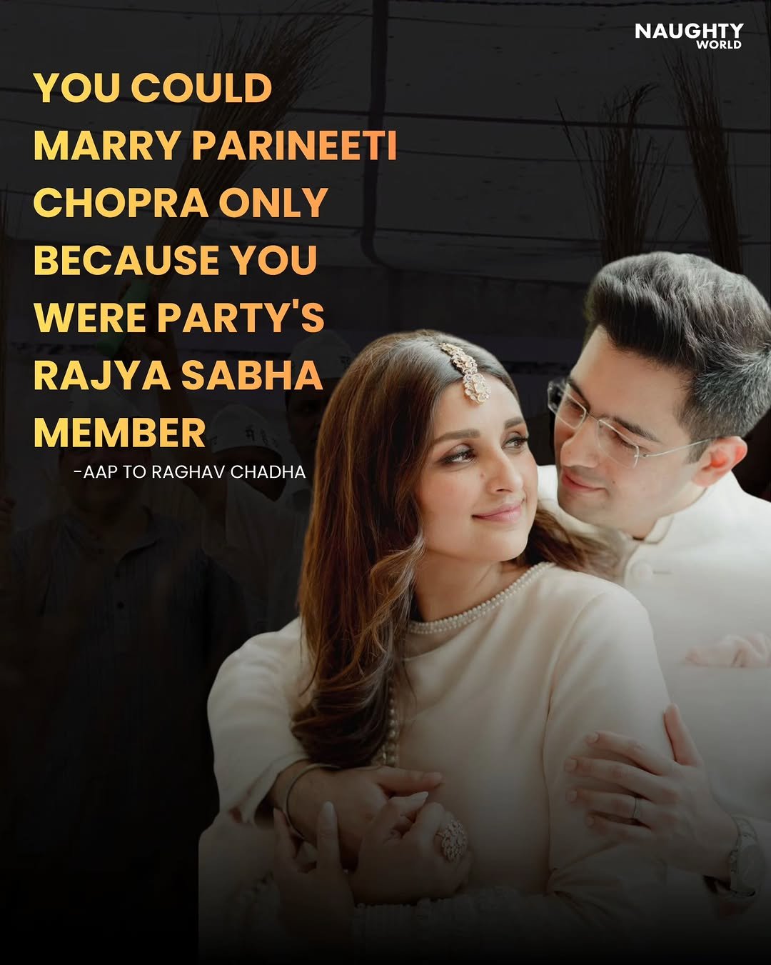 Photo by NAUGHTYWORLD on April 28, 2026. May be a meme of one or more people, people smiling, poster and text that says 'YOU COULD MARRY PARINEETI NAUGHTY WORLD ONLY BECAUSE y WERE PARTY'S RAJYA SABHA MEMBER -AAP to RAGHAV CHADHA'.