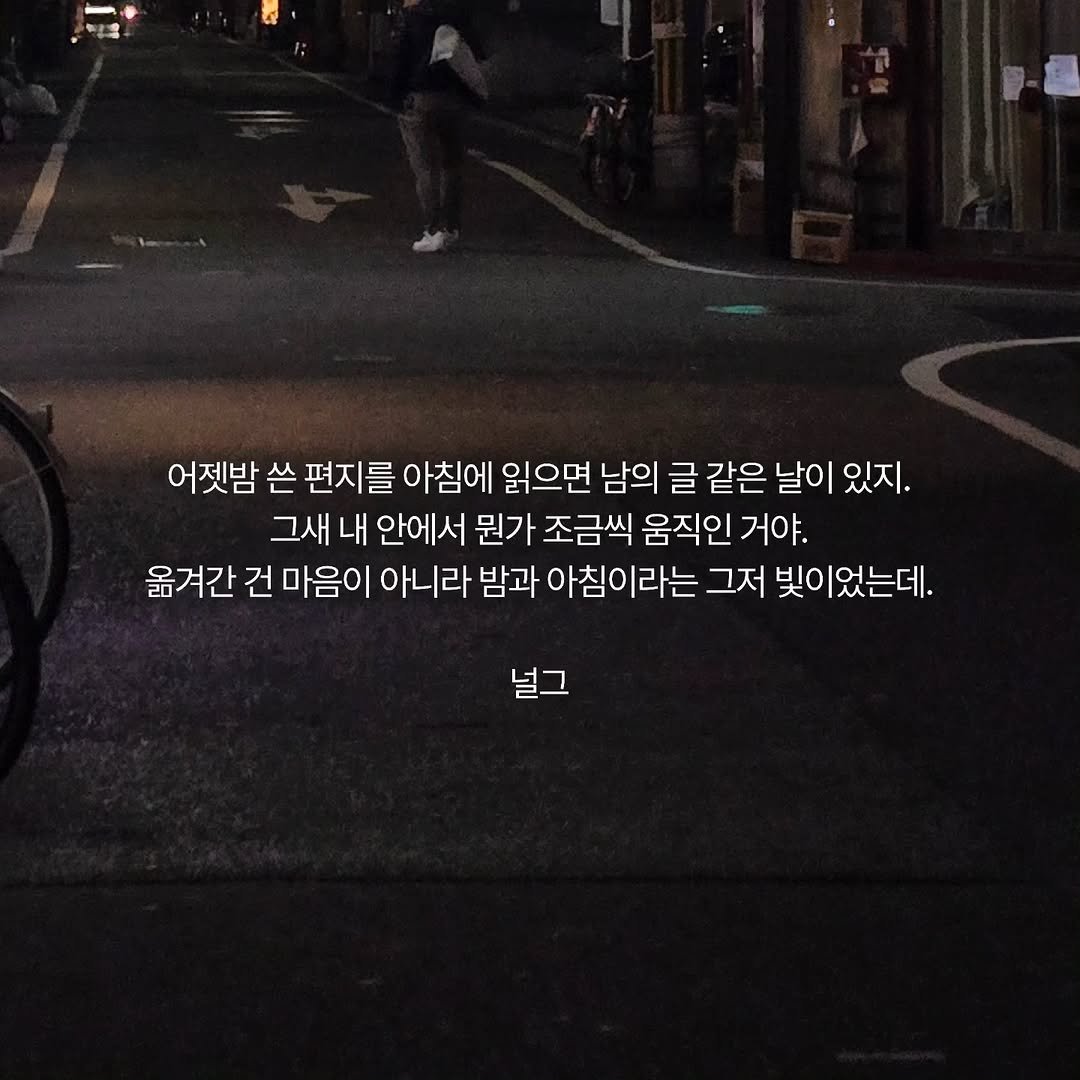 Photo by 널그 정민규 on January 24, 2026. May be an image of street, night and text that says '어젯밤 쓴 편지를 아침에 읽으면 남의 글 같은 날이 있지. 그새 내 안에서 뭔가 조금씩 움직인 거야. 옮겨간 건 마음이 아니라 밤과 아침이라는 그저 빛이었는데. 널그'.