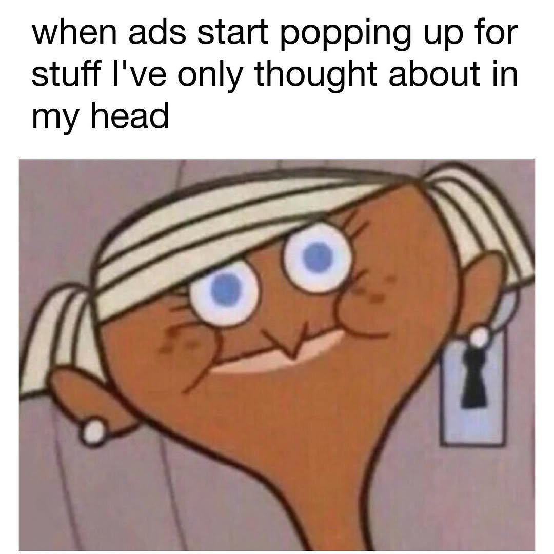 Photo by memes and movies account on August 28, 2025. May be a meme of text that says 'when ads start popping start up for stuff I've only thought about in my head'.