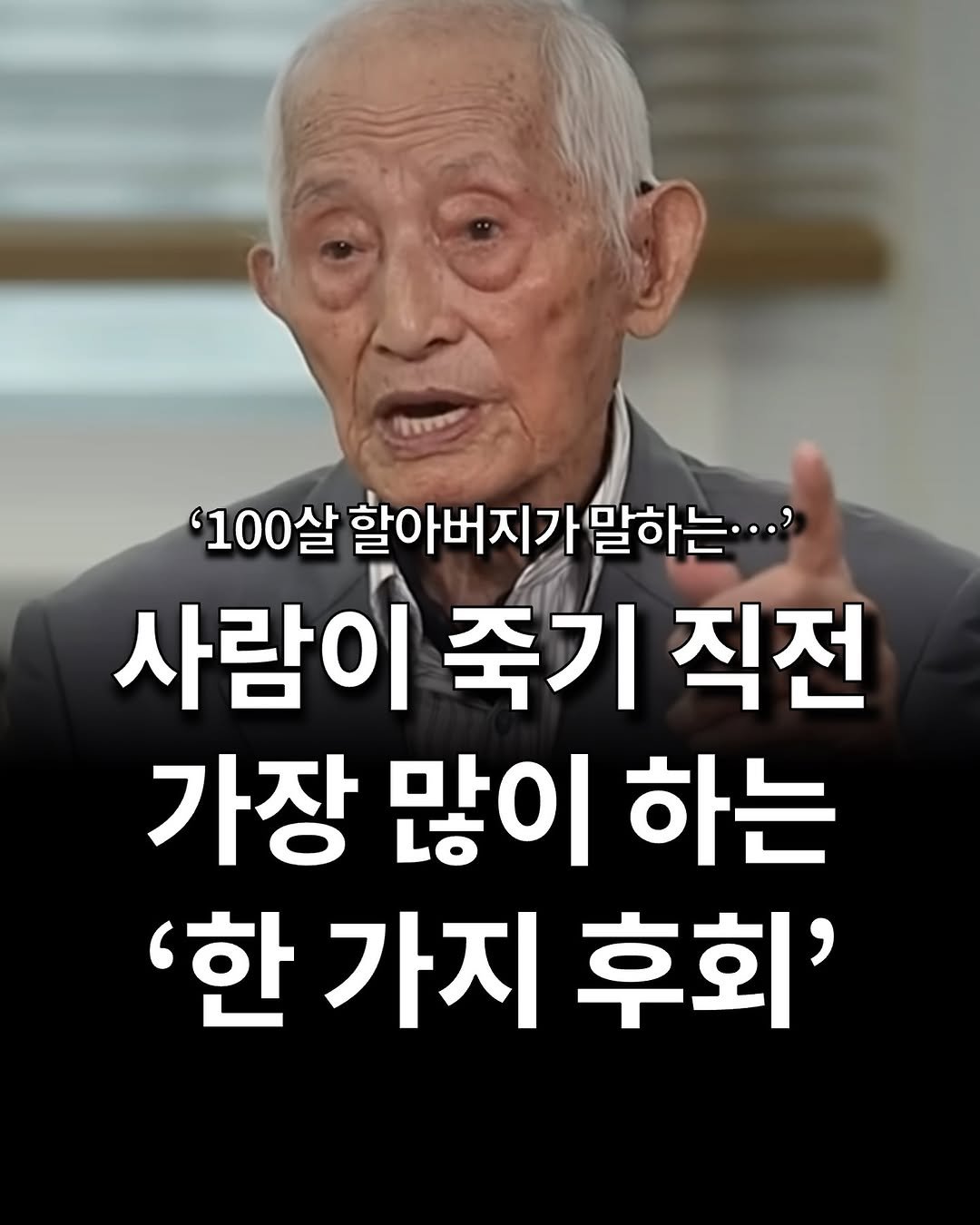 Photo by 느림 on August 13, 2025. May be an image of 1 person and text that says '.100살할아지가말하는... '100살 할아버지가말하는...' 사람이 죽기 직전 가장 많이 하는 '한 '한가지후회' 하가지 후회''.